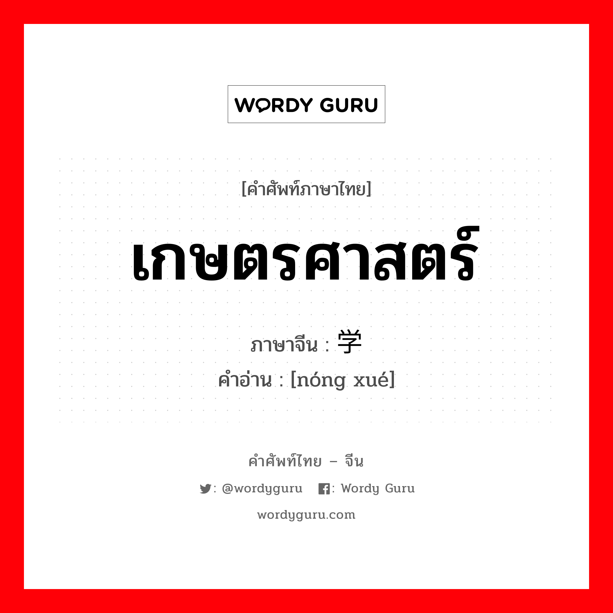 เกษตรศาสตร์ ภาษาจีนคืออะไร, คำศัพท์ภาษาไทย - จีน เกษตรศาสตร์ ภาษาจีน 农学 คำอ่าน [nóng xué]