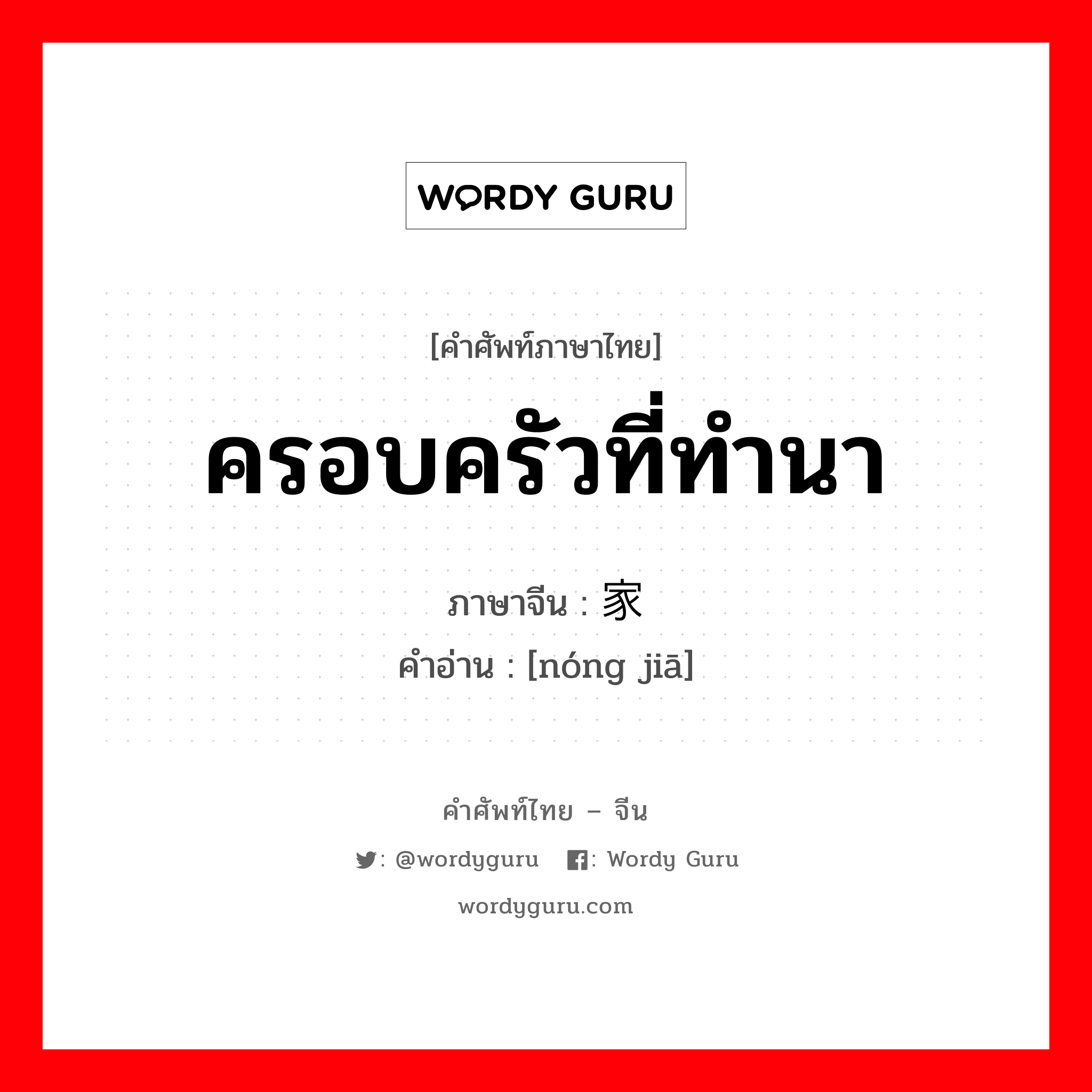 ครอบครัวที่ทำนา ภาษาจีนคืออะไร, คำศัพท์ภาษาไทย - จีน ครอบครัวที่ทำนา ภาษาจีน 农家 คำอ่าน [nóng jiā]