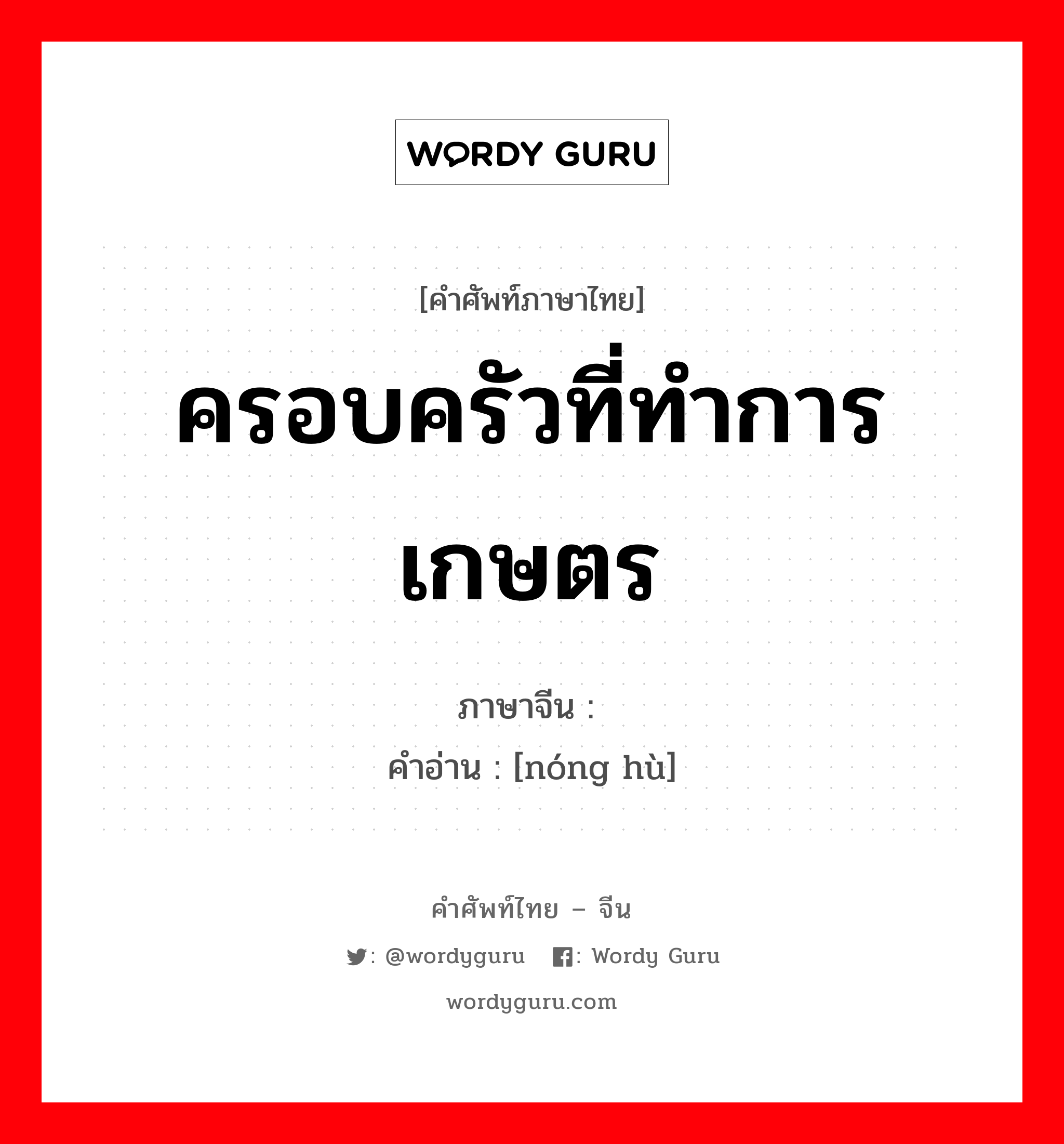 ครอบครัวที่ทำการเกษตร ภาษาจีนคืออะไร, คำศัพท์ภาษาไทย - จีน ครอบครัวที่ทำการเกษตร ภาษาจีน 农户 คำอ่าน [nóng hù]