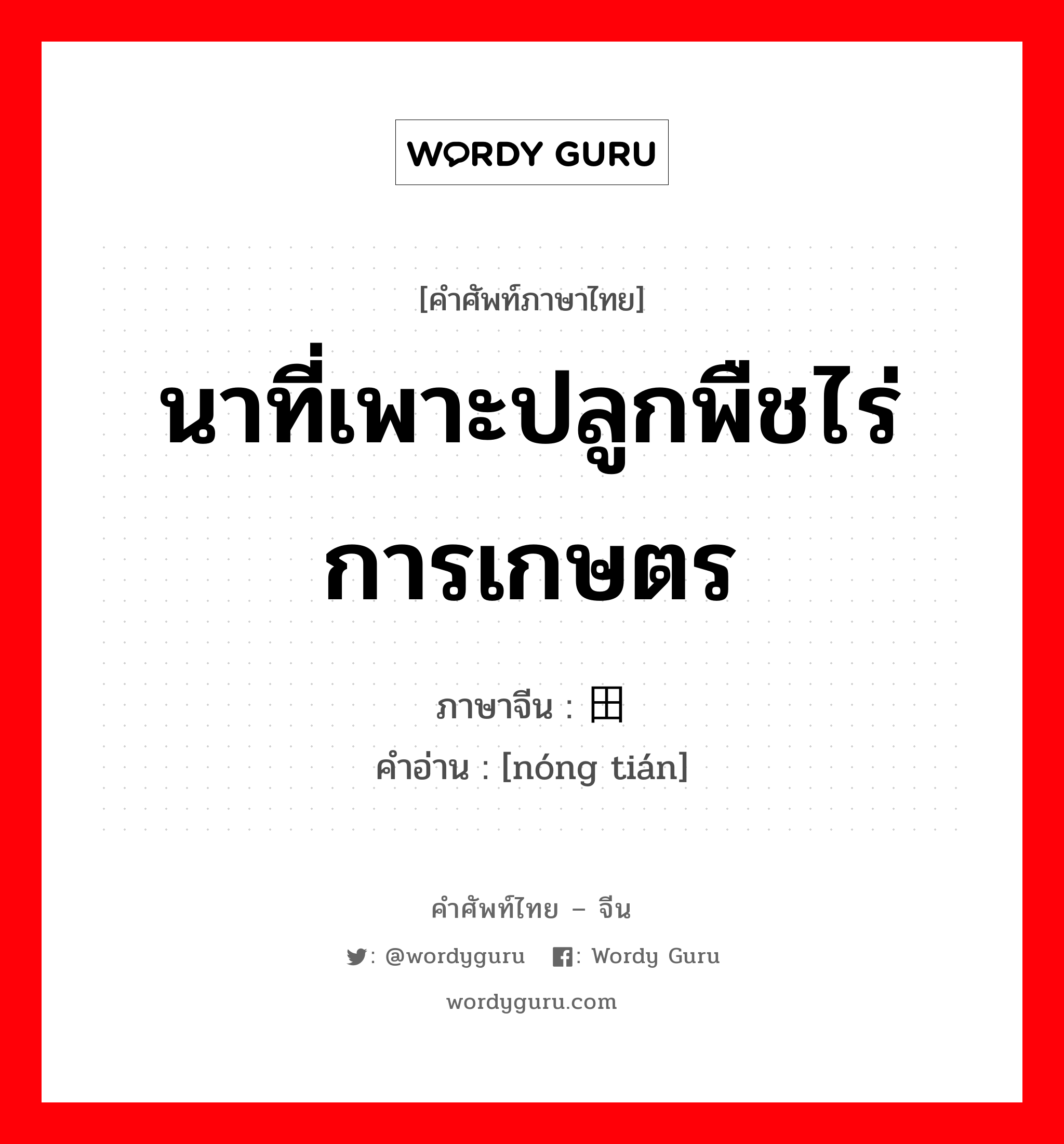 นาที่เพาะปลูกพืชไร่การเกษตร ภาษาจีนคืออะไร, คำศัพท์ภาษาไทย - จีน นาที่เพาะปลูกพืชไร่การเกษตร ภาษาจีน 农田 คำอ่าน [nóng tián]