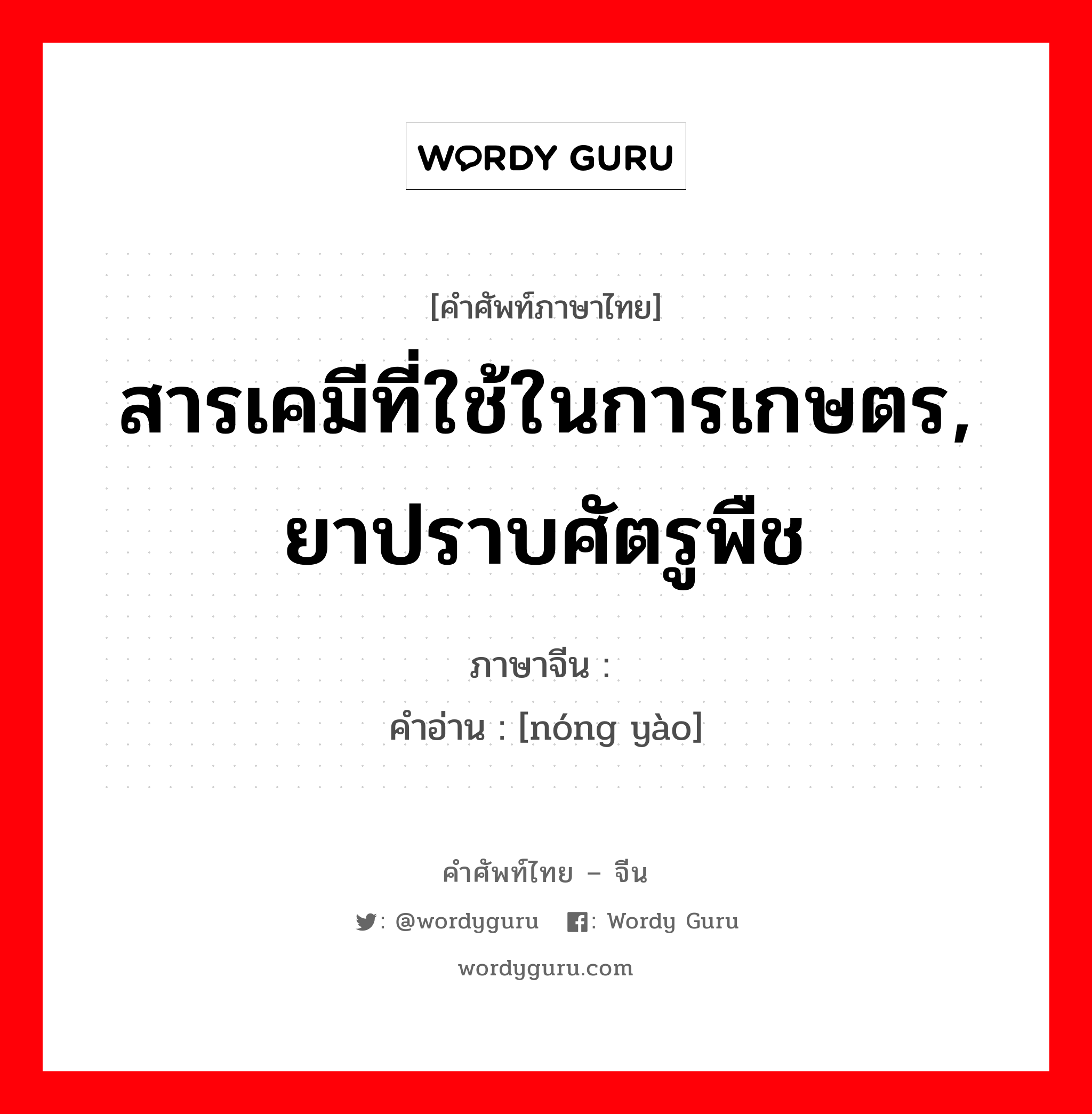 สารเคมีที่ใช้ในการเกษตร, ยาปราบศัตรูพืช ภาษาจีนคืออะไร, คำศัพท์ภาษาไทย - จีน สารเคมีที่ใช้ในการเกษตร, ยาปราบศัตรูพืช ภาษาจีน 农药 คำอ่าน [nóng yào]