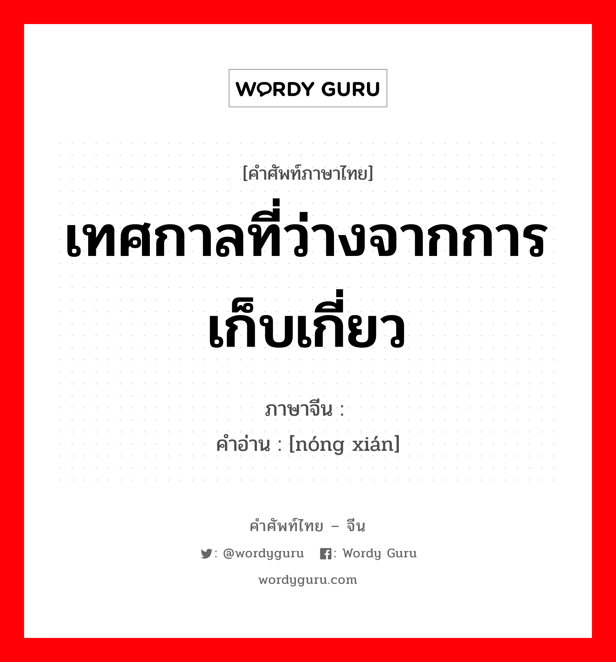 เทศกาลที่ว่างจากการเก็บเกี่ยว ภาษาจีนคืออะไร, คำศัพท์ภาษาไทย - จีน เทศกาลที่ว่างจากการเก็บเกี่ยว ภาษาจีน 农闲 คำอ่าน [nóng xián]