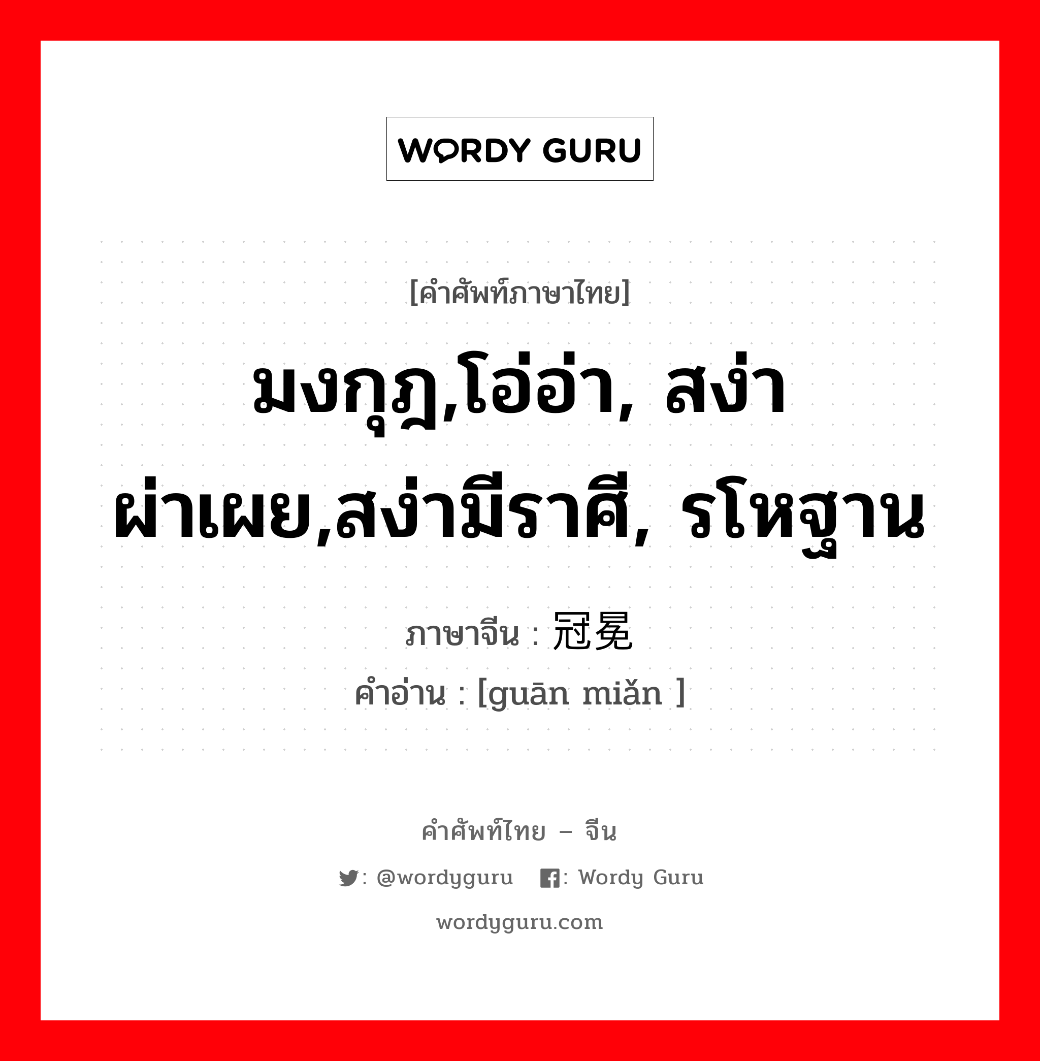 มงกุฎ,โอ่อ่า, สง่าผ่าเผย,สง่ามีราศี, รโหฐาน ภาษาจีนคืออะไร, คำศัพท์ภาษาไทย - จีน มงกุฎ,โอ่อ่า, สง่าผ่าเผย,สง่ามีราศี, รโหฐาน ภาษาจีน 冠冕 คำอ่าน [guān miǎn ]