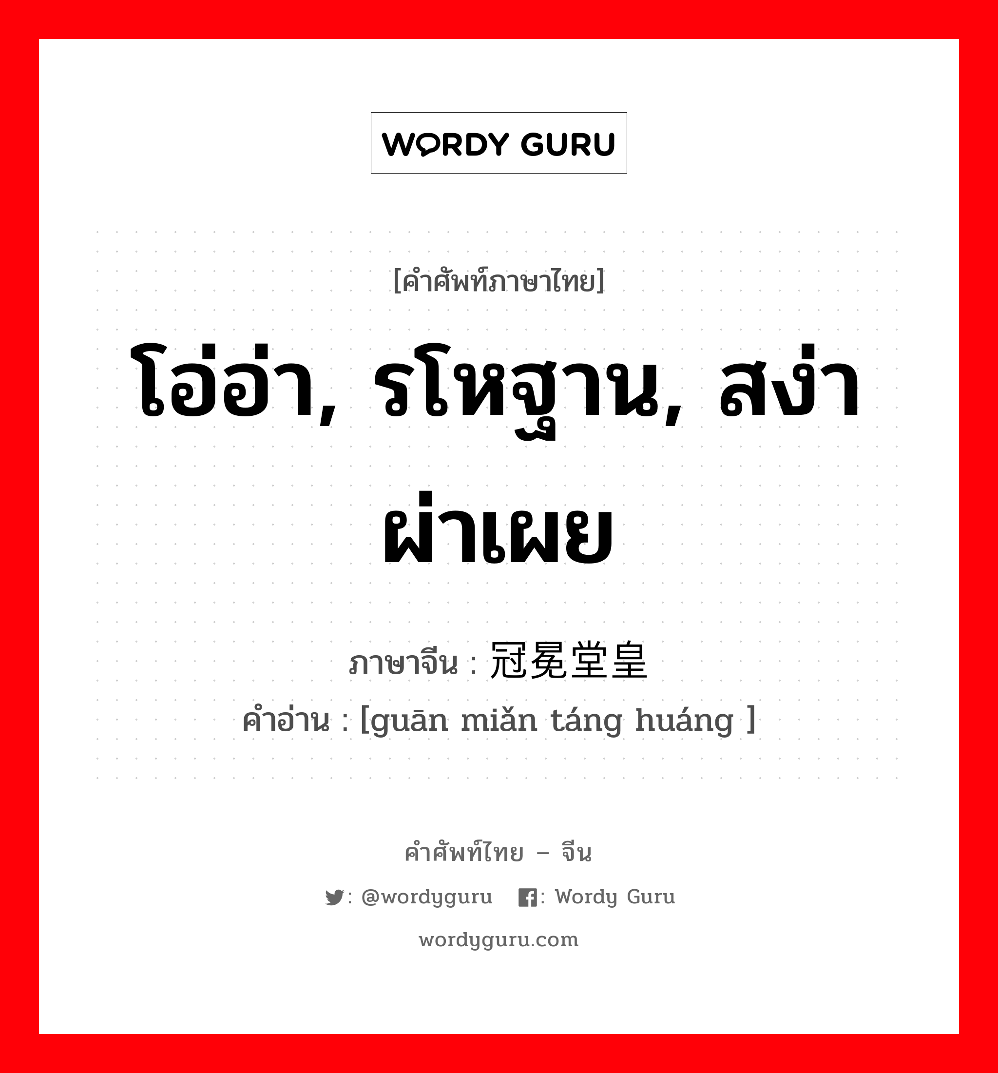 โอ่อ่า, รโหฐาน, สง่าผ่าเผย ภาษาจีนคืออะไร, คำศัพท์ภาษาไทย - จีน โอ่อ่า, รโหฐาน, สง่าผ่าเผย ภาษาจีน 冠冕堂皇 คำอ่าน [guān miǎn táng huáng ]