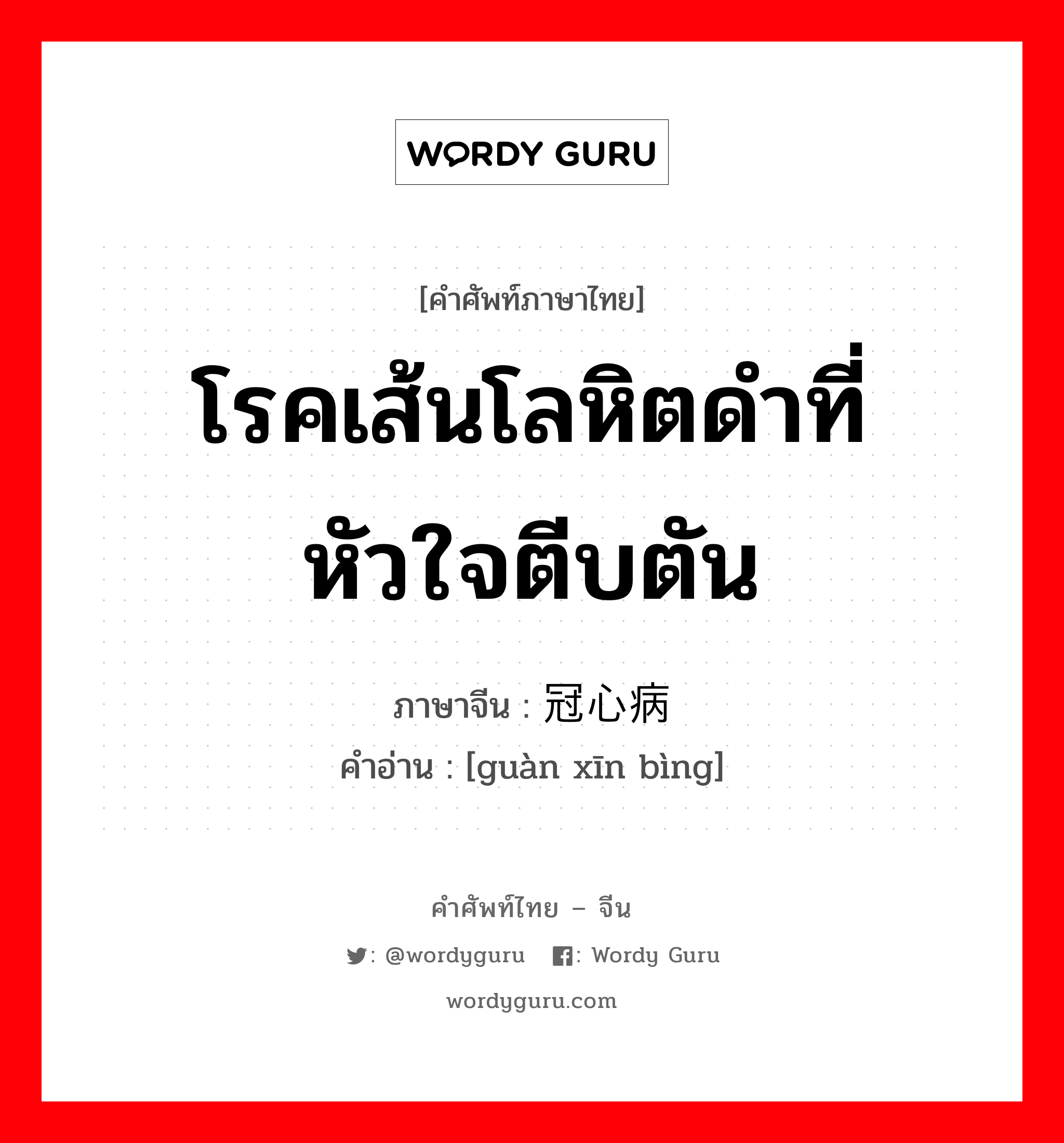 โรคเส้นโลหิตดำที่หัวใจตีบตัน ภาษาจีนคืออะไร, คำศัพท์ภาษาไทย - จีน โรคเส้นโลหิตดำที่หัวใจตีบตัน ภาษาจีน 冠心病 คำอ่าน [guàn xīn bìng]