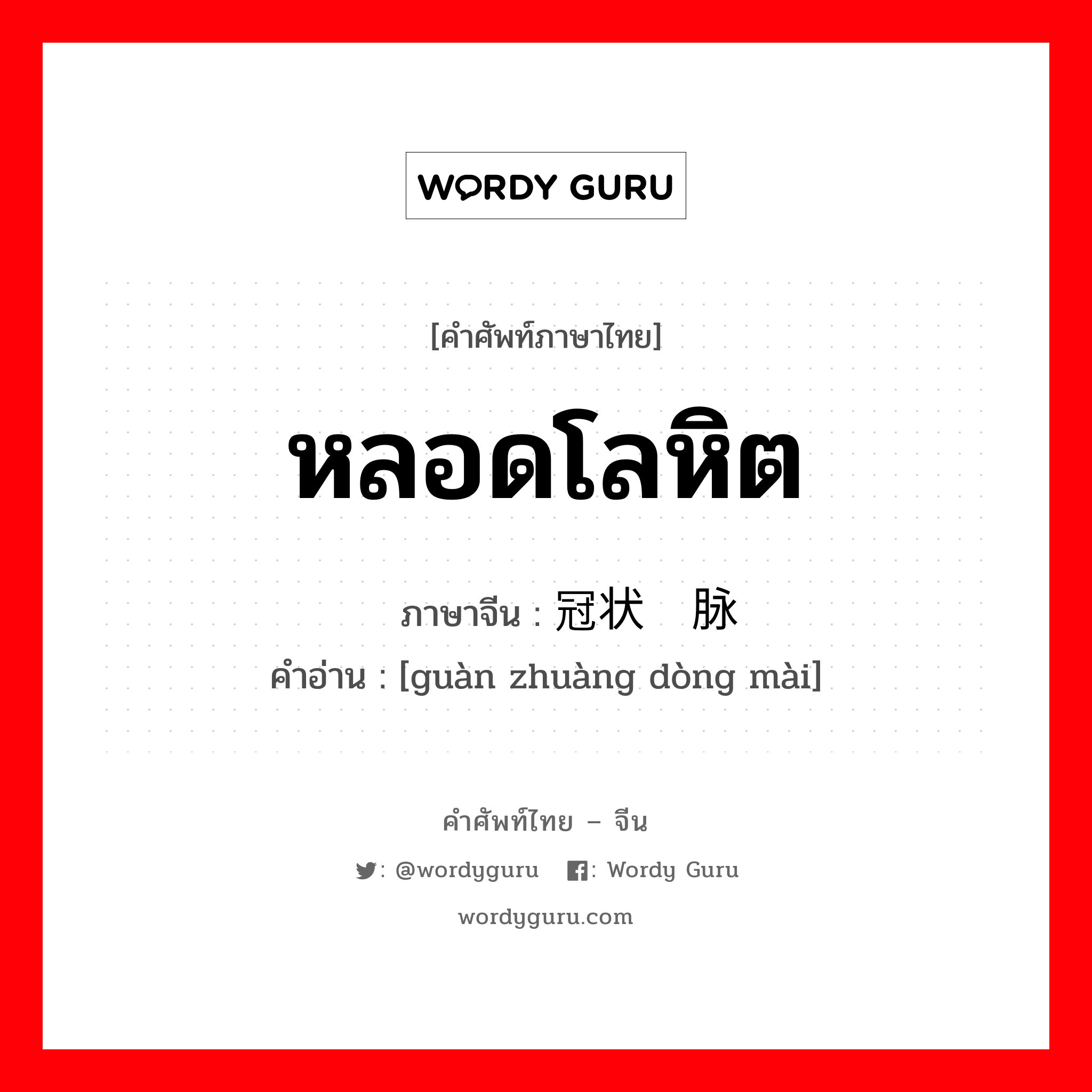 หลอดโลหิต ภาษาจีนคืออะไร, คำศัพท์ภาษาไทย - จีน หลอดโลหิต ภาษาจีน 冠状动脉 คำอ่าน [guàn zhuàng dòng mài]