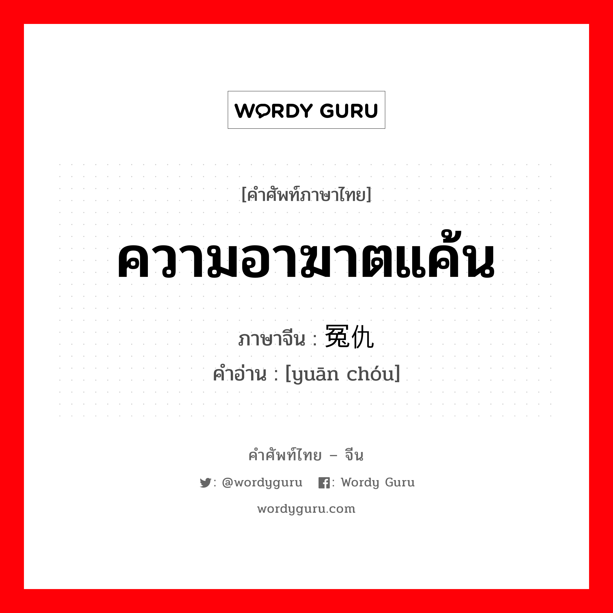 ความอาฆาตแค้น ภาษาจีนคืออะไร, คำศัพท์ภาษาไทย - จีน ความอาฆาตแค้น ภาษาจีน 冤仇 คำอ่าน [yuān chóu]