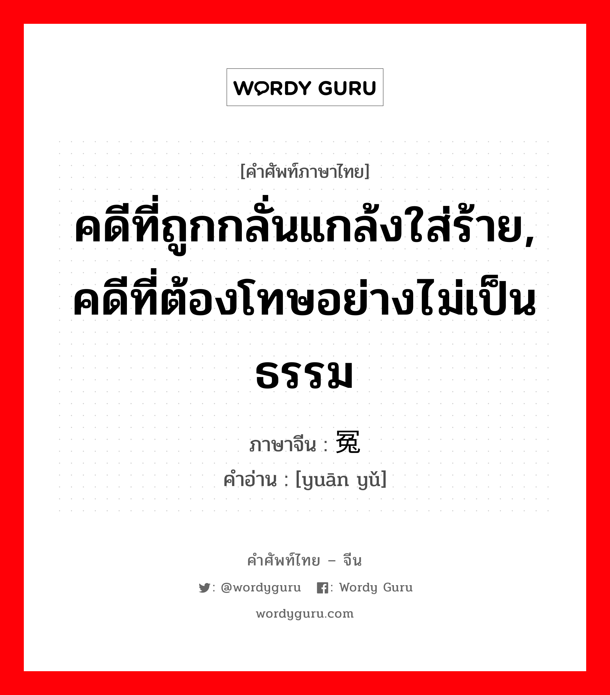 คดีที่ถูกกลั่นแกล้งใส่ร้าย, คดีที่ต้องโทษอย่างไม่เป็นธรรม ภาษาจีนคืออะไร, คำศัพท์ภาษาไทย - จีน คดีที่ถูกกลั่นแกล้งใส่ร้าย, คดีที่ต้องโทษอย่างไม่เป็นธรรม ภาษาจีน 冤狱 คำอ่าน [yuān yǔ]