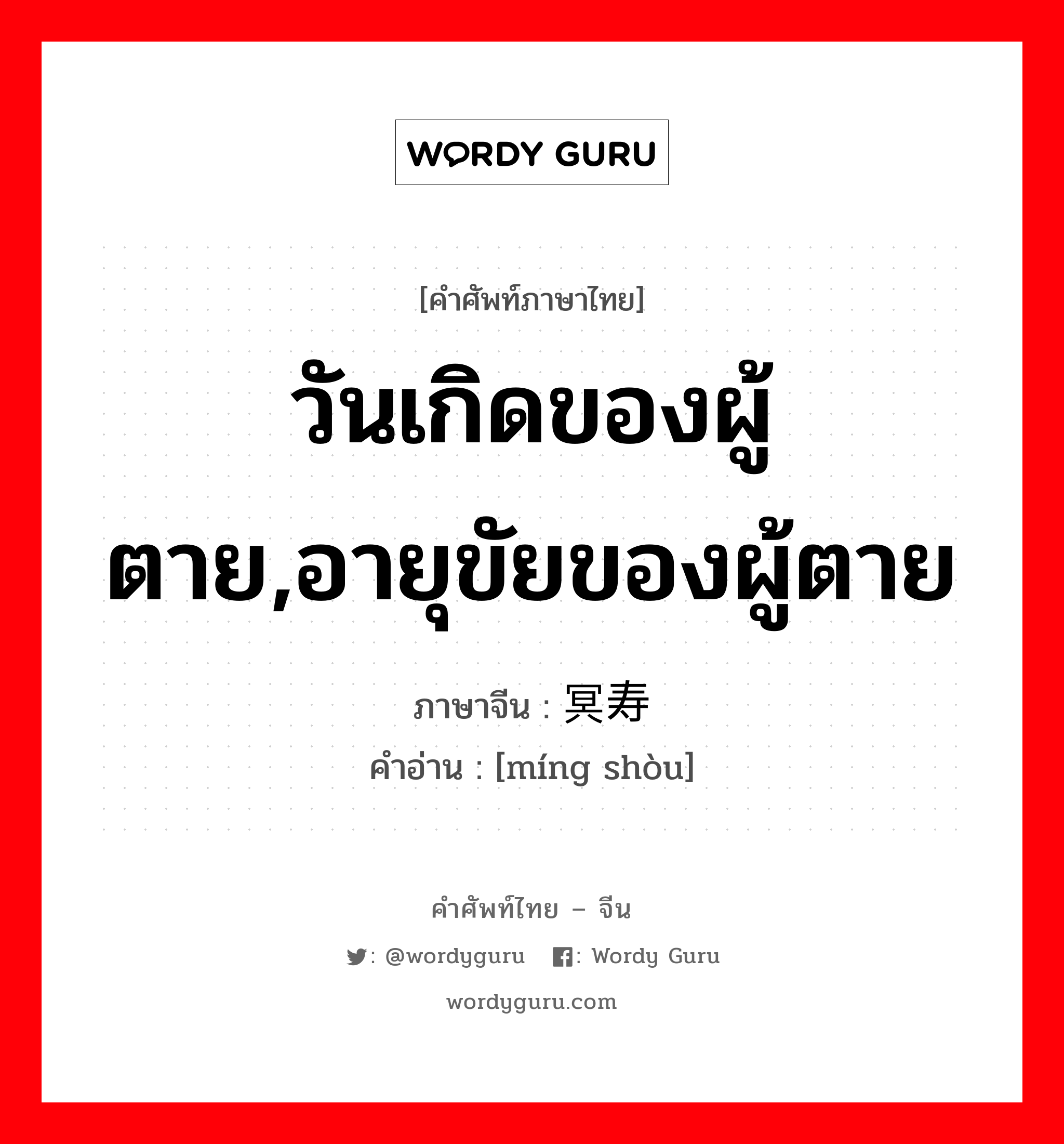 วันเกิดของผู้ตาย,อายุขัยของผู้ตาย ภาษาจีนคืออะไร, คำศัพท์ภาษาไทย - จีน วันเกิดของผู้ตาย,อายุขัยของผู้ตาย ภาษาจีน 冥寿 คำอ่าน [míng shòu]