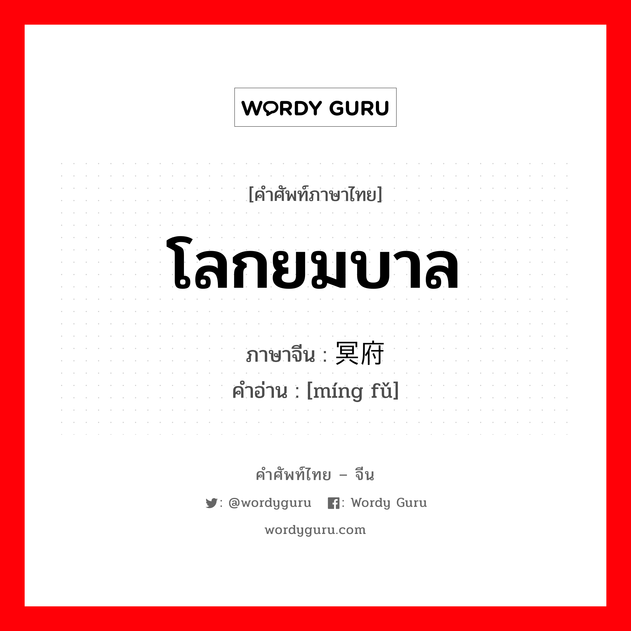 โลกยมบาล ภาษาจีนคืออะไร, คำศัพท์ภาษาไทย - จีน โลกยมบาล ภาษาจีน 冥府 คำอ่าน [míng fǔ]