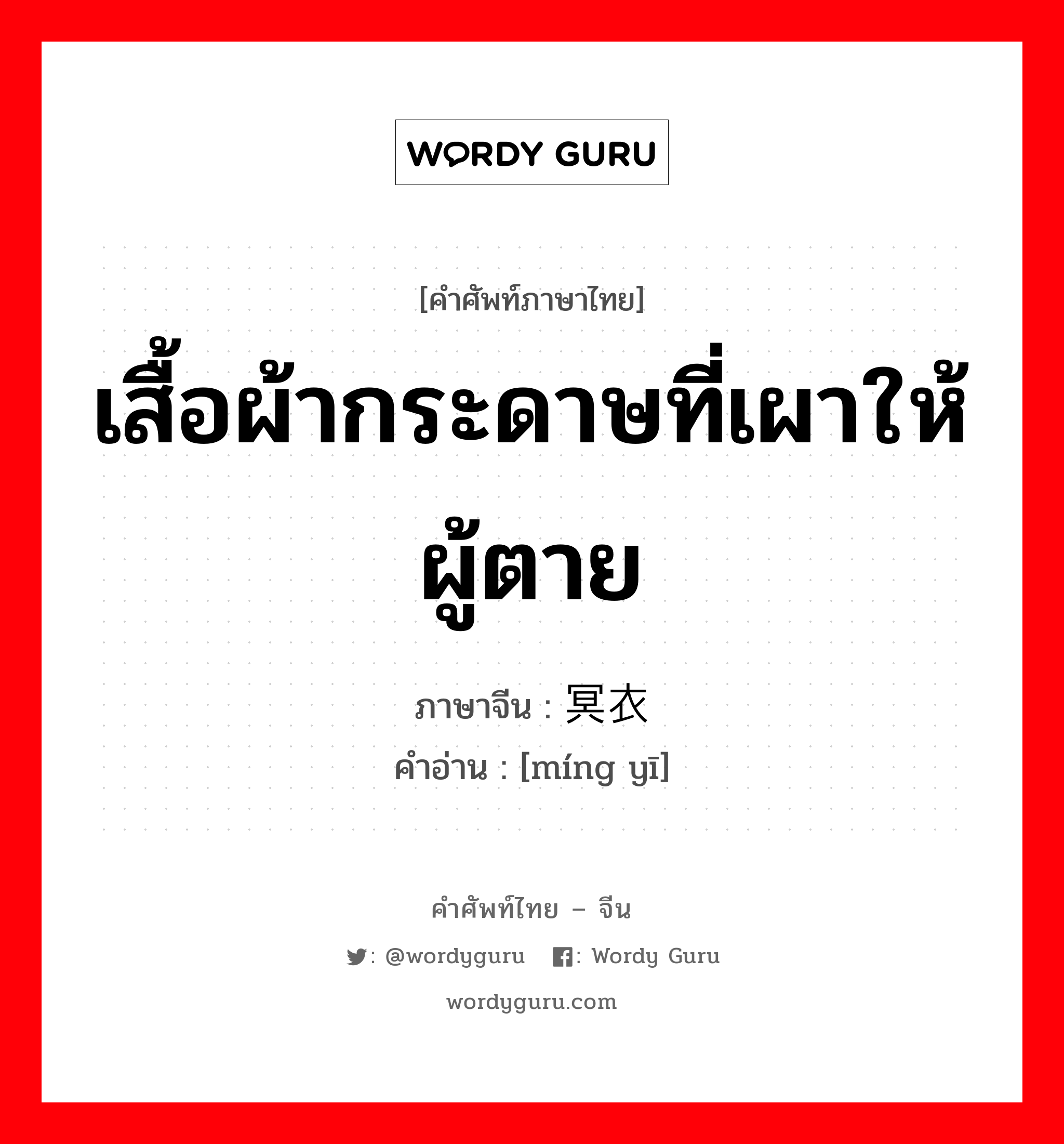 เสื้อผ้ากระดาษที่เผาให้ผู้ตาย ภาษาจีนคืออะไร, คำศัพท์ภาษาไทย - จีน เสื้อผ้ากระดาษที่เผาให้ผู้ตาย ภาษาจีน 冥衣 คำอ่าน [míng yī]