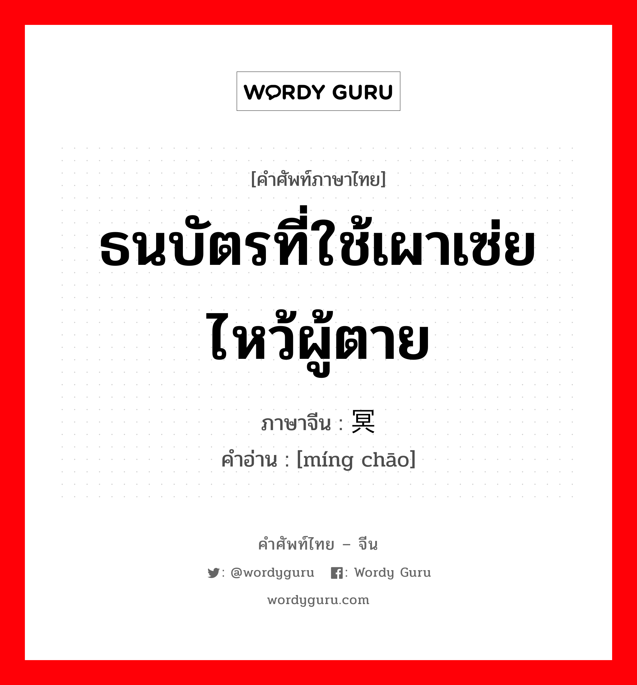 ธนบัตรที่ใช้เผาเซ่ยไหว้ผู้ตาย ภาษาจีนคืออะไร, คำศัพท์ภาษาไทย - จีน ธนบัตรที่ใช้เผาเซ่ยไหว้ผู้ตาย ภาษาจีน 冥钞 คำอ่าน [míng chāo]