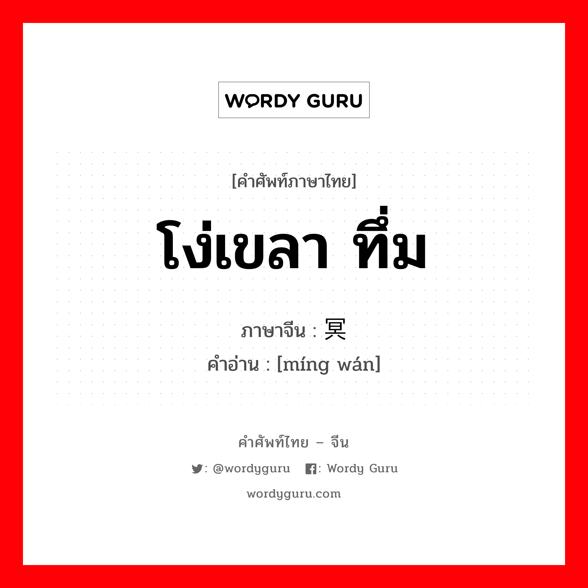 โง่เขลา ทึ่ม ภาษาจีนคืออะไร, คำศัพท์ภาษาไทย - จีน โง่เขลา ทึ่ม ภาษาจีน 冥顽 คำอ่าน [míng wán]