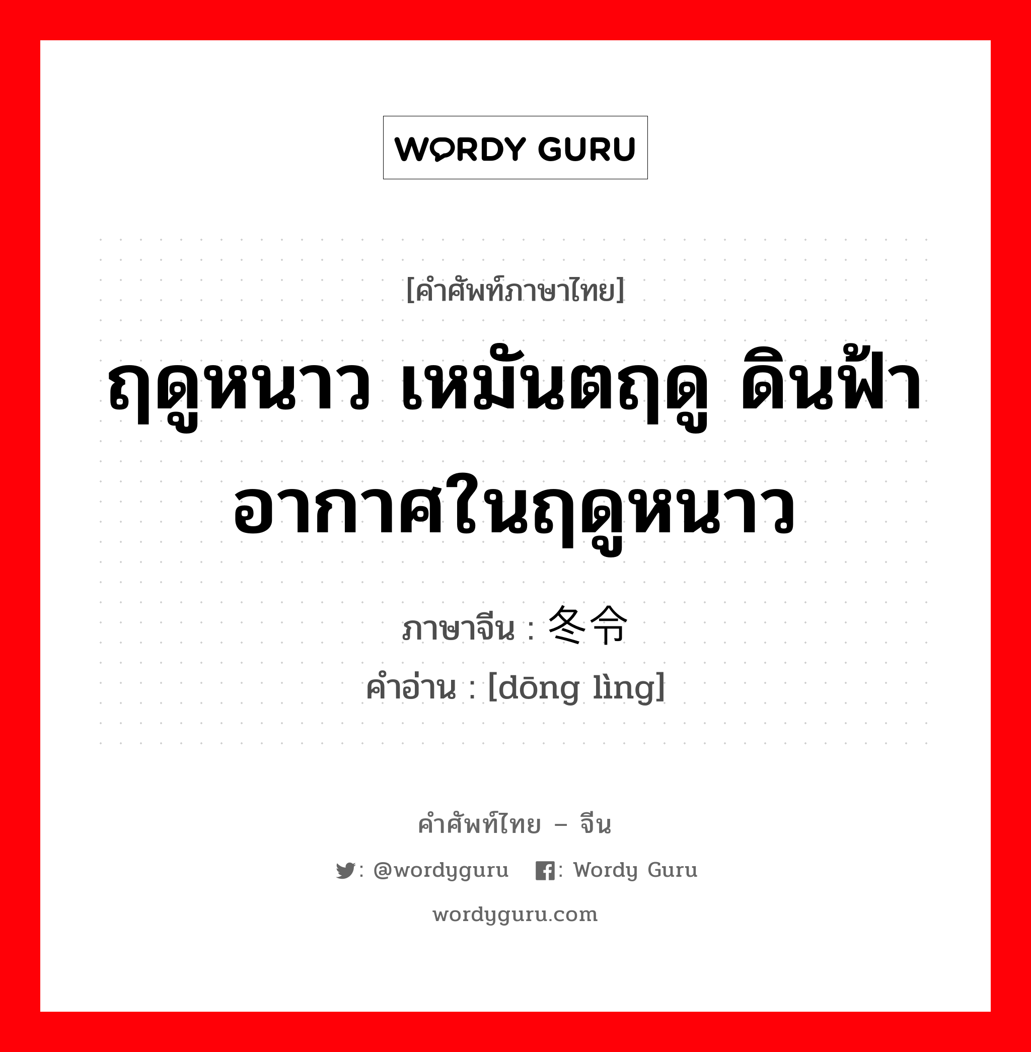 ฤดูหนาว เหมันตฤดู ดินฟ้าอากาศในฤดูหนาว ภาษาจีนคืออะไร, คำศัพท์ภาษาไทย - จีน ฤดูหนาว เหมันตฤดู ดินฟ้าอากาศในฤดูหนาว ภาษาจีน 冬令 คำอ่าน [dōng lìng]