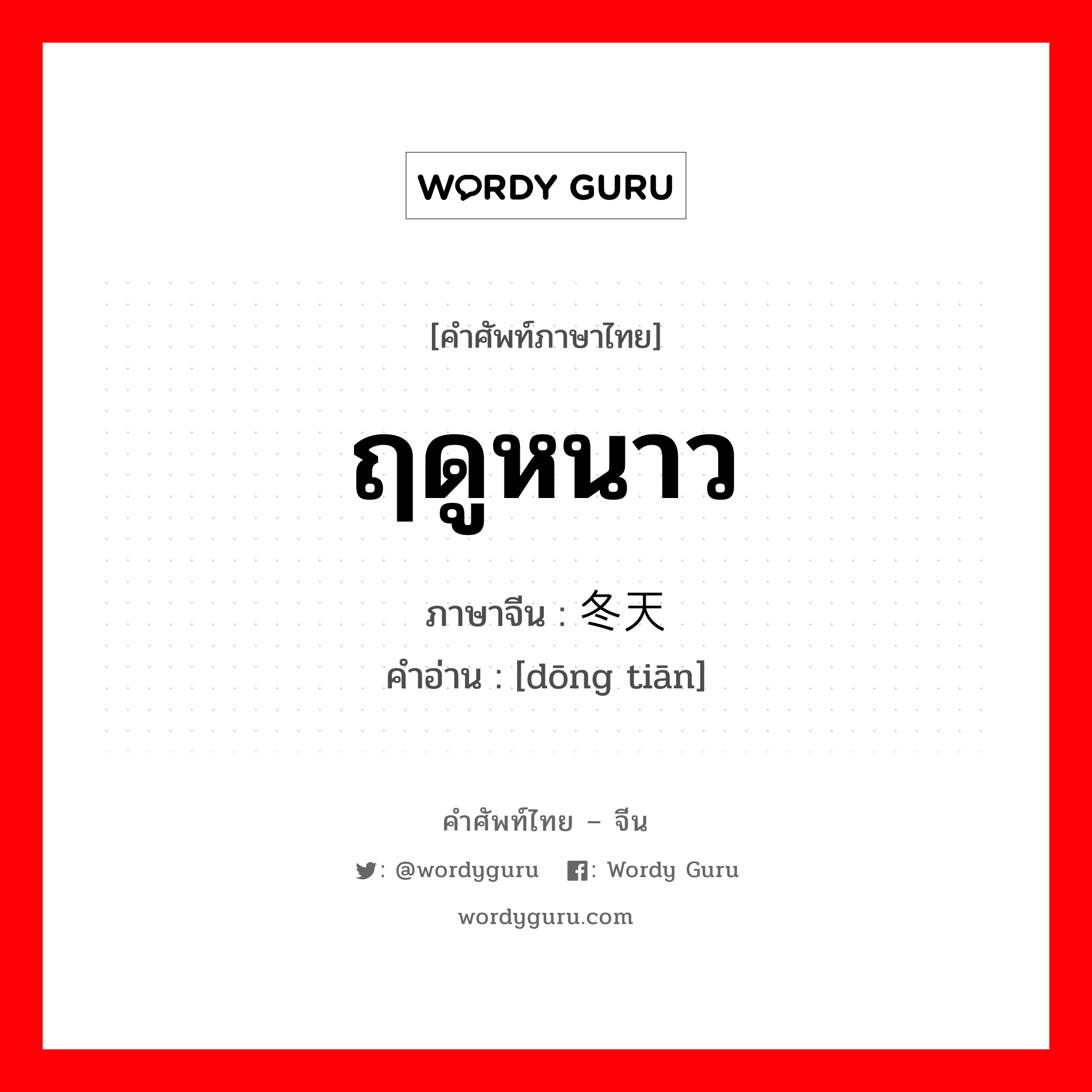 ฤดูหนาว ภาษาจีนคืออะไร, คำศัพท์ภาษาไทย - จีน ฤดูหนาว ภาษาจีน 冬天 คำอ่าน [dōng tiān]