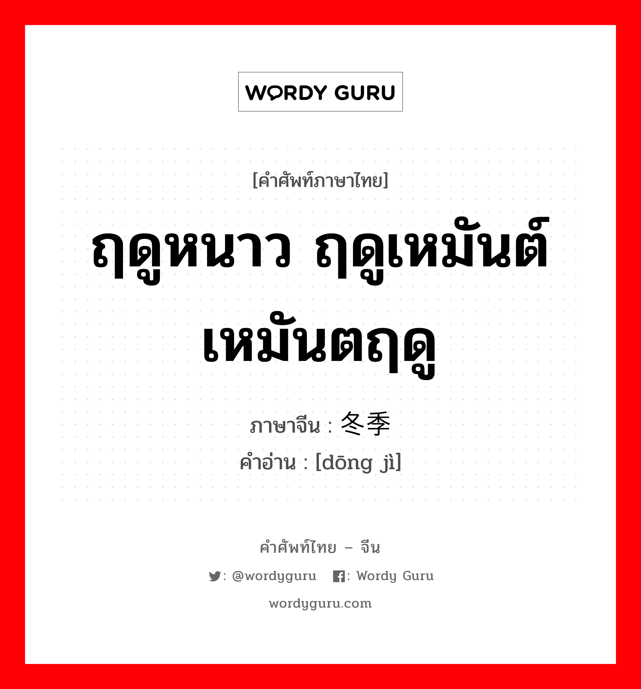 ฤดูหนาว ฤดูเหมันต์ เหมันตฤดู ภาษาจีนคืออะไร, คำศัพท์ภาษาไทย - จีน ฤดูหนาว ฤดูเหมันต์ เหมันตฤดู ภาษาจีน 冬季 คำอ่าน [dōng jì]