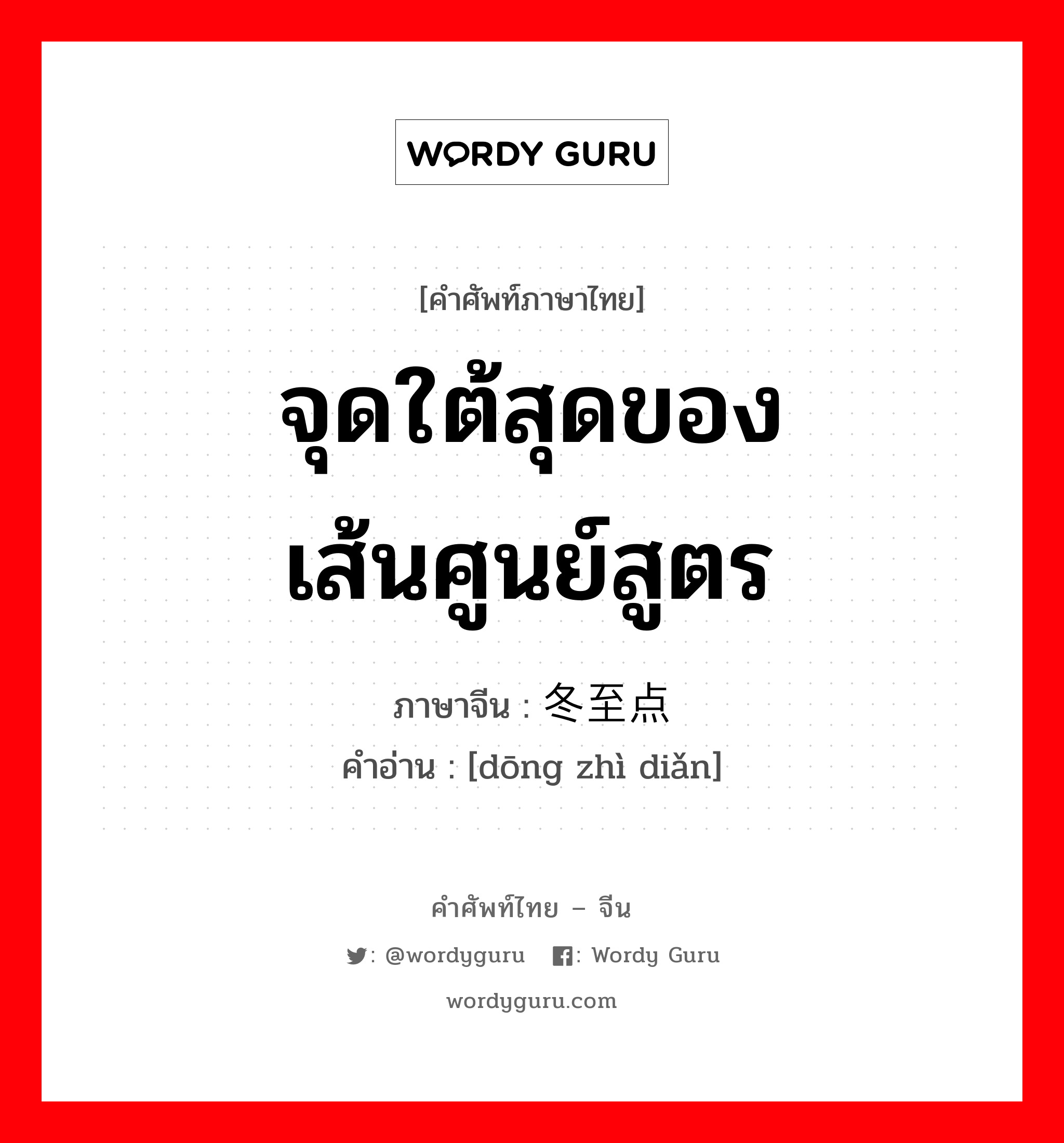 จุดใต้สุดของเส้นศูนย์สูตร ภาษาจีนคืออะไร, คำศัพท์ภาษาไทย - จีน จุดใต้สุดของเส้นศูนย์สูตร ภาษาจีน 冬至点 คำอ่าน [dōng zhì diǎn]