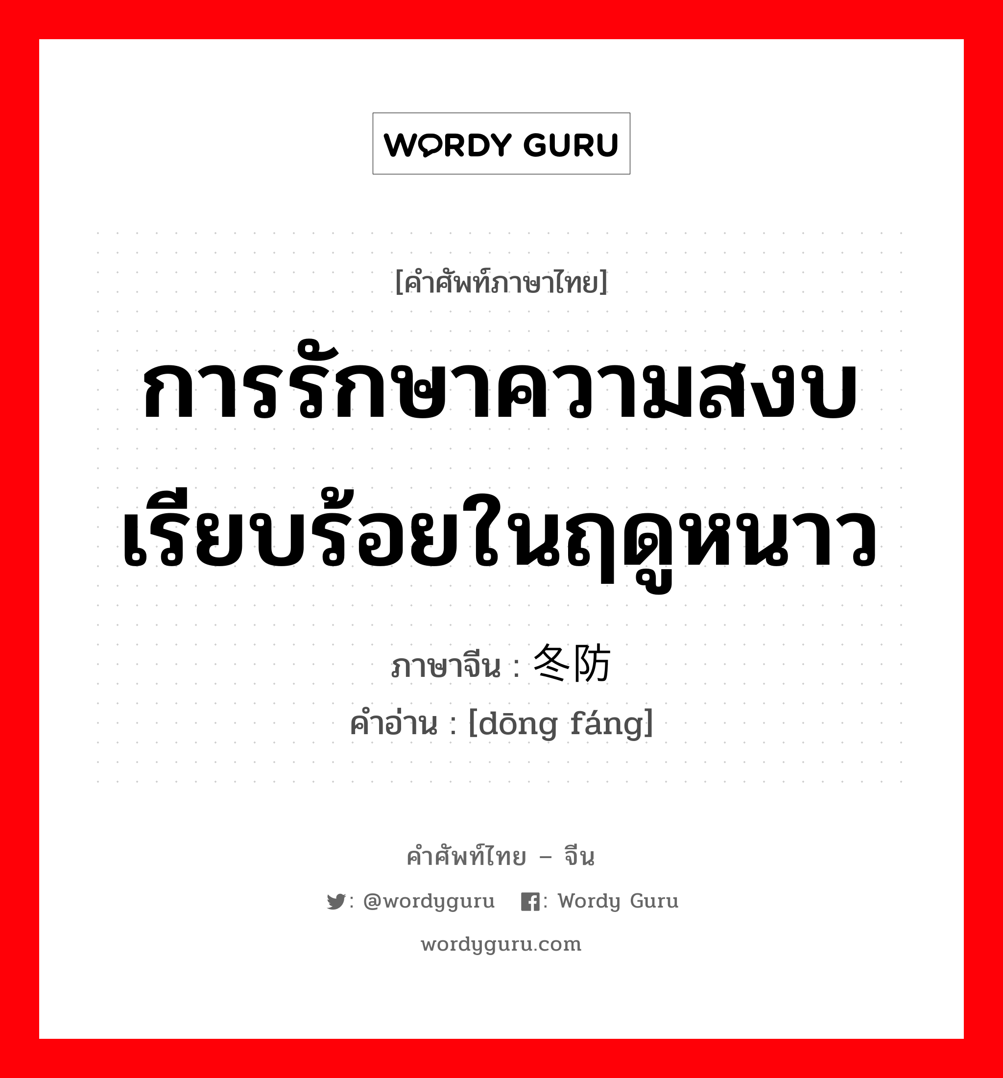 การรักษาความสงบเรียบร้อยในฤดูหนาว ภาษาจีนคืออะไร, คำศัพท์ภาษาไทย - จีน การรักษาความสงบเรียบร้อยในฤดูหนาว ภาษาจีน 冬防 คำอ่าน [dōng fáng]