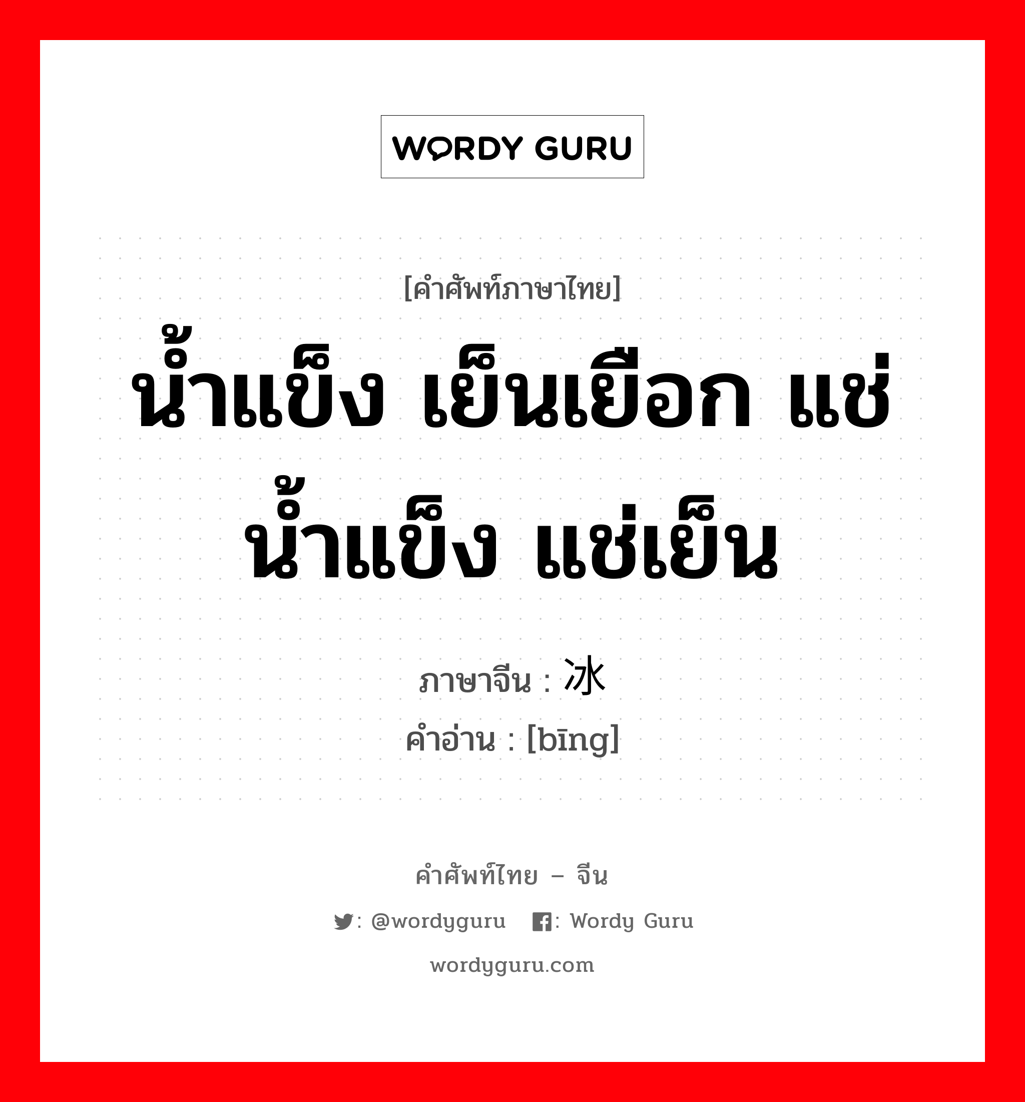 น้ำแข็ง เย็นเยือก แช่น้ำแข็ง แช่เย็น ภาษาจีนคืออะไร, คำศัพท์ภาษาไทย - จีน น้ำแข็ง เย็นเยือก แช่น้ำแข็ง แช่เย็น ภาษาจีน 冰 คำอ่าน [bīng]