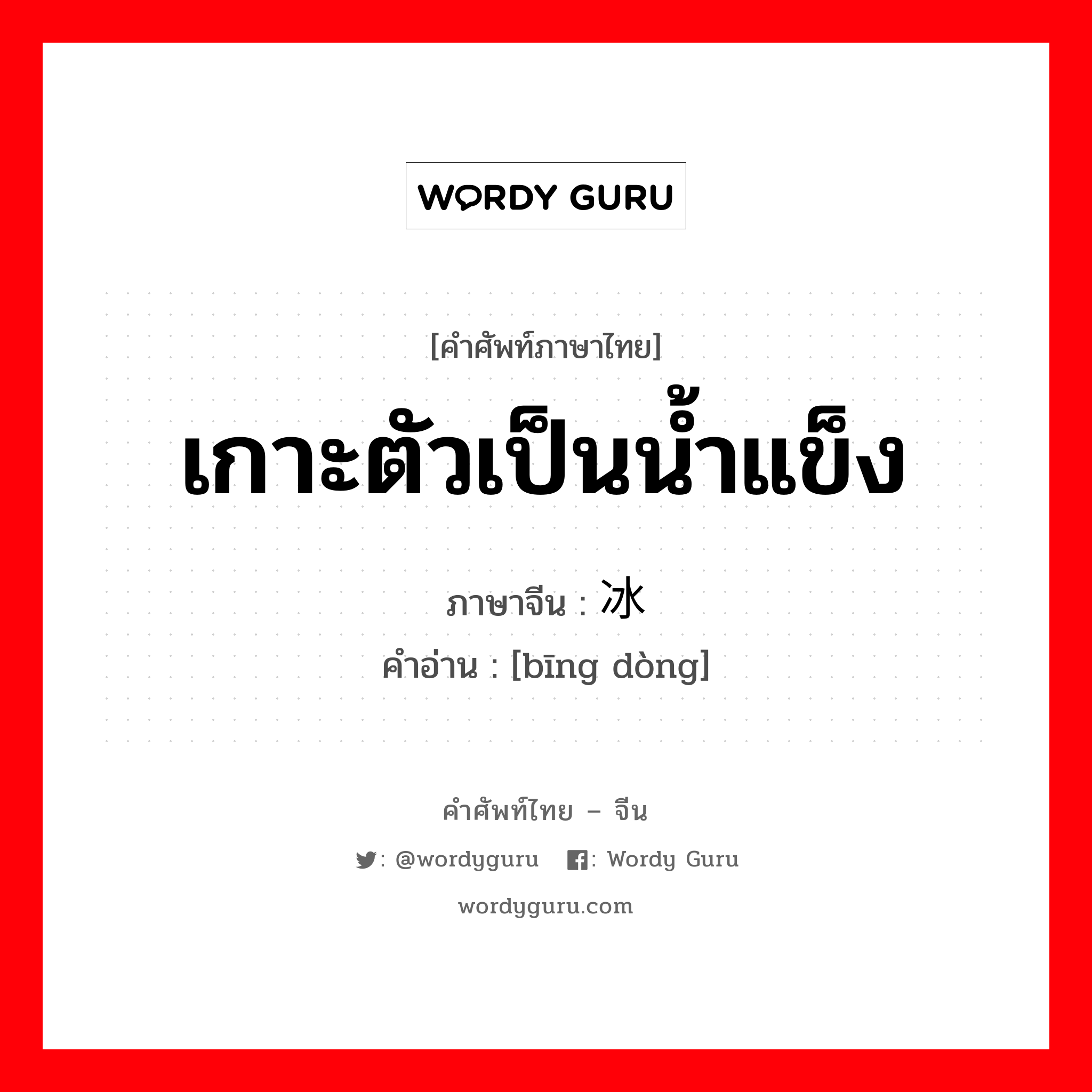 เกาะตัวเป็นน้ำแข็ง ภาษาจีนคืออะไร, คำศัพท์ภาษาไทย - จีน เกาะตัวเป็นน้ำแข็ง ภาษาจีน 冰冻 คำอ่าน [bīng dòng]