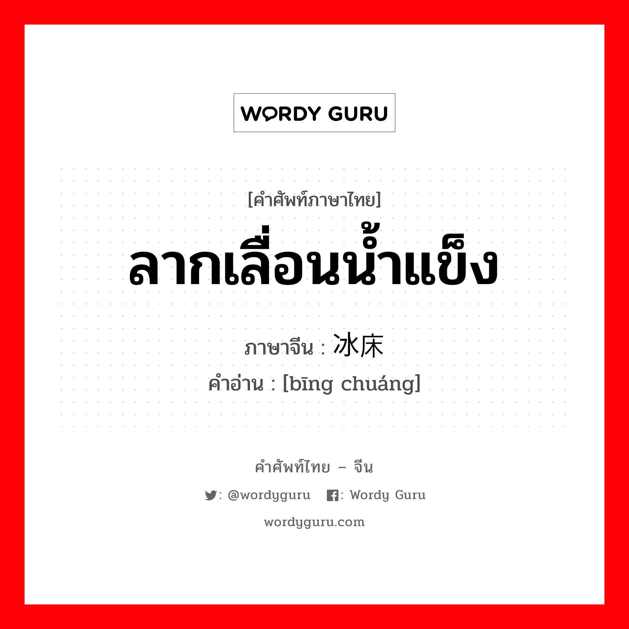 ลากเลื่อนน้ำแข็ง ภาษาจีนคืออะไร, คำศัพท์ภาษาไทย - จีน ลากเลื่อนน้ำแข็ง ภาษาจีน 冰床 คำอ่าน [bīng chuáng]