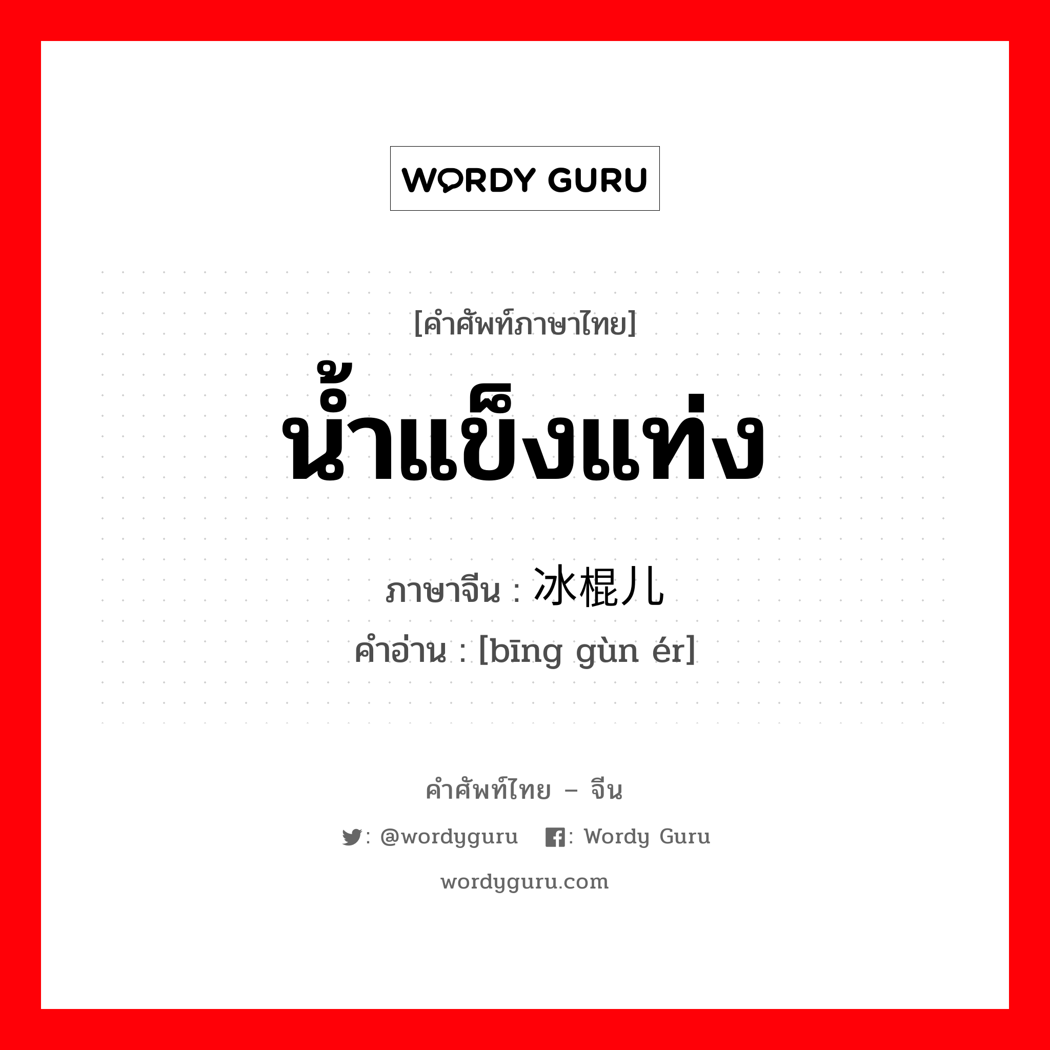 น้ำแข็งแท่ง ภาษาจีนคืออะไร, คำศัพท์ภาษาไทย - จีน น้ำแข็งแท่ง ภาษาจีน 冰棍儿 คำอ่าน [bīng gùn ér]