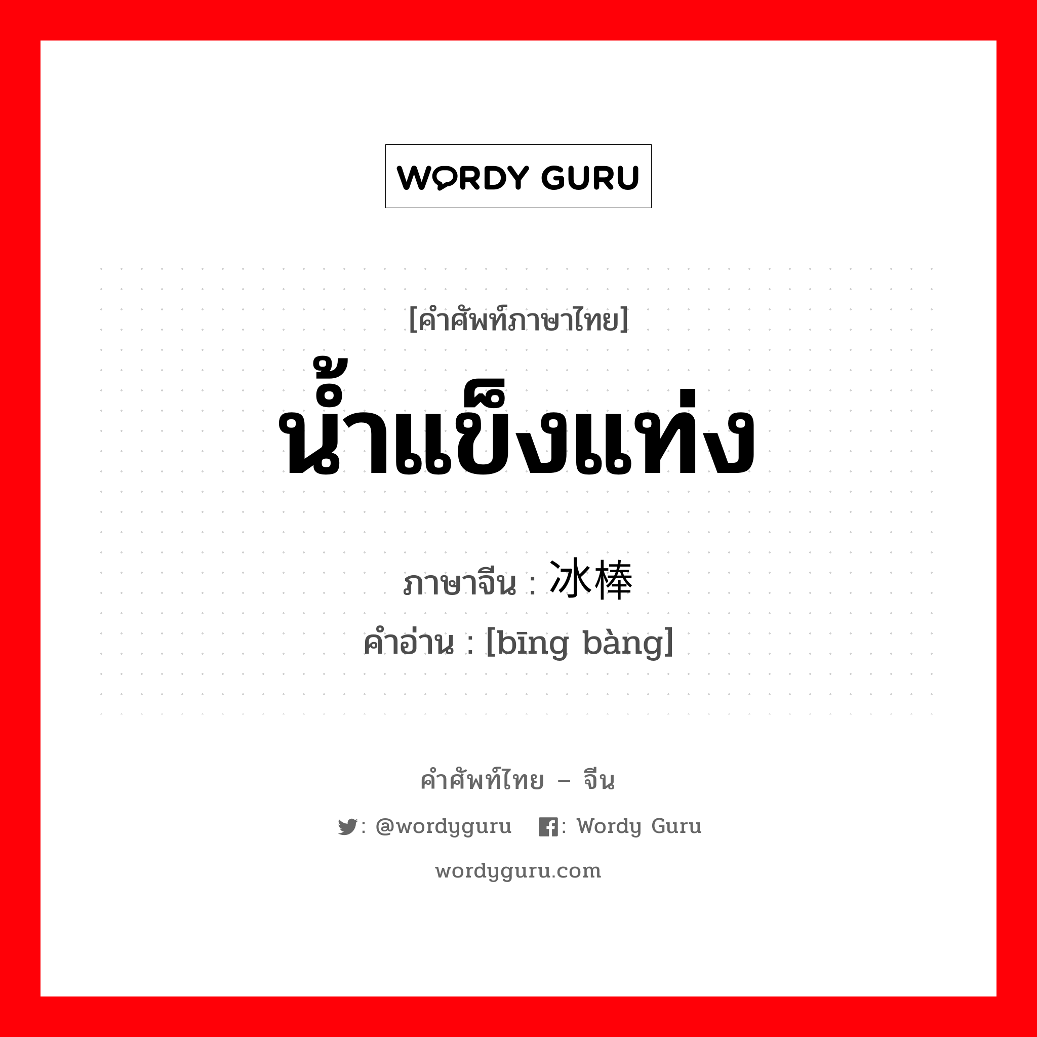 น้ำแข็งแท่ง ภาษาจีนคืออะไร, คำศัพท์ภาษาไทย - จีน น้ำแข็งแท่ง ภาษาจีน 冰棒 คำอ่าน [bīng bàng]