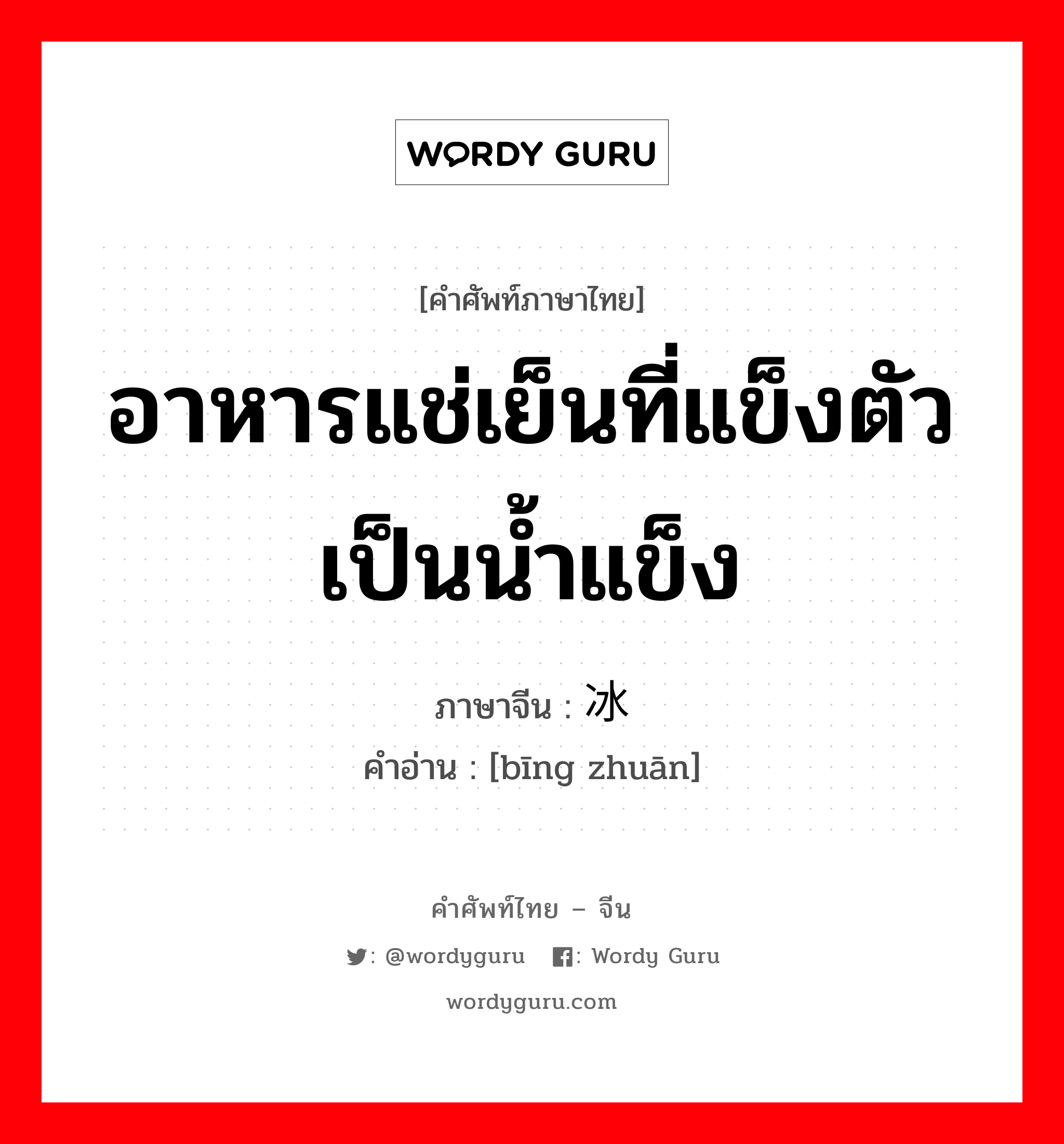 อาหารแช่เย็นที่แข็งตัวเป็นน้ำแข็ง ภาษาจีนคืออะไร, คำศัพท์ภาษาไทย - จีน อาหารแช่เย็นที่แข็งตัวเป็นน้ำแข็ง ภาษาจีน 冰砖 คำอ่าน [bīng zhuān]