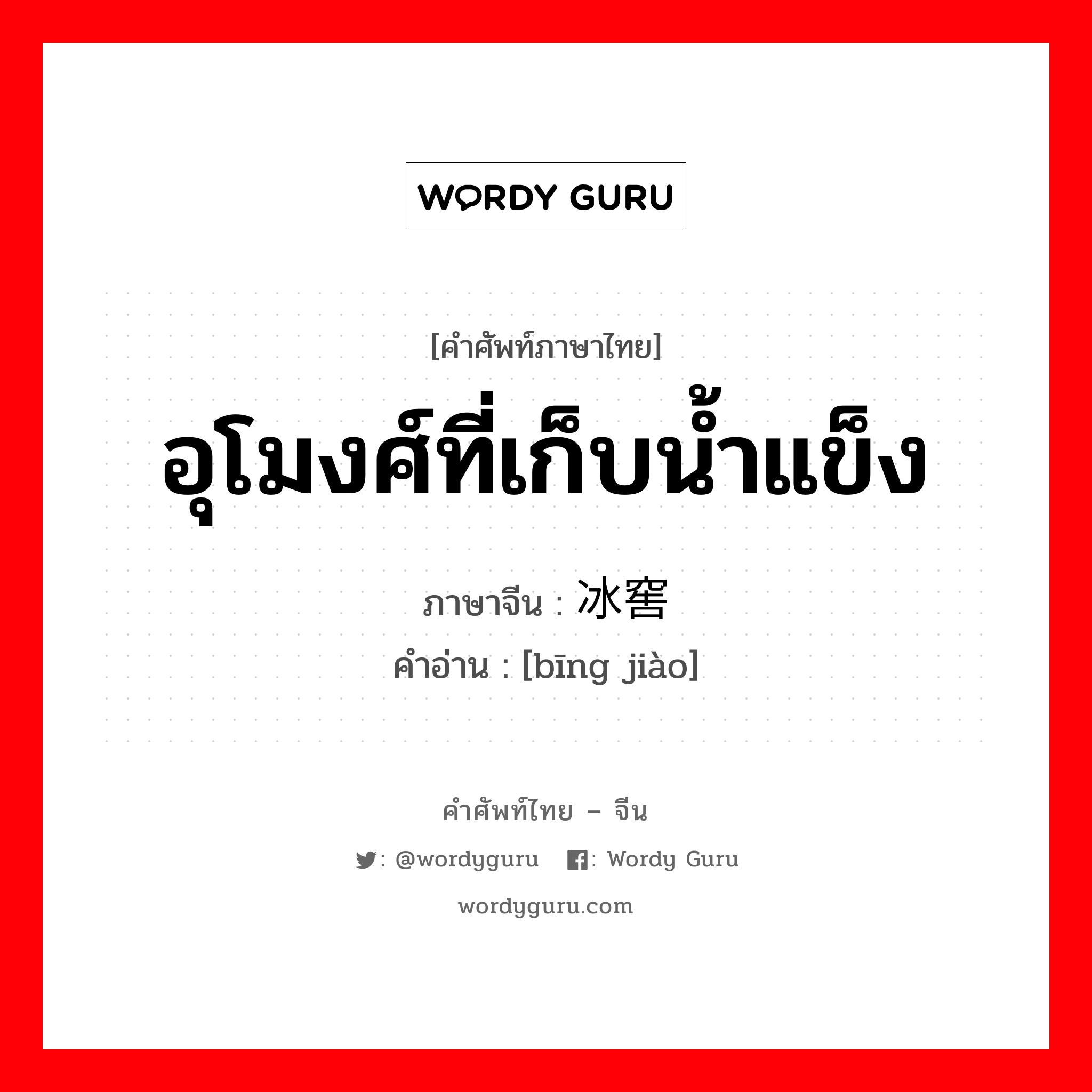 อุโมงศ์ที่เก็บน้ำแข็ง ภาษาจีนคืออะไร, คำศัพท์ภาษาไทย - จีน อุโมงศ์ที่เก็บน้ำแข็ง ภาษาจีน 冰窖 คำอ่าน [bīng jiào]