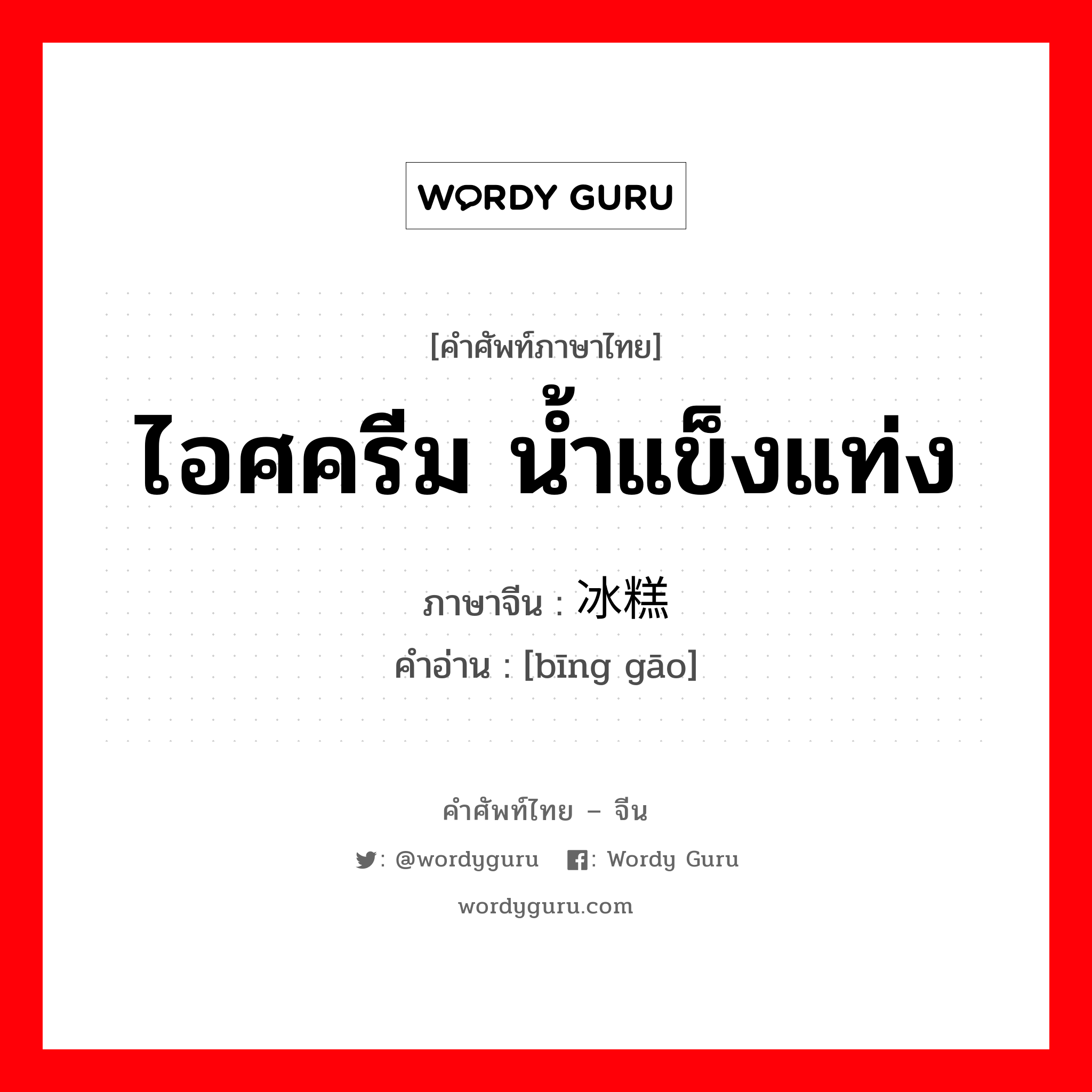 ไอศครีม น้ำแข็งแท่ง ภาษาจีนคืออะไร, คำศัพท์ภาษาไทย - จีน ไอศครีม น้ำแข็งแท่ง ภาษาจีน 冰糕 คำอ่าน [bīng gāo]