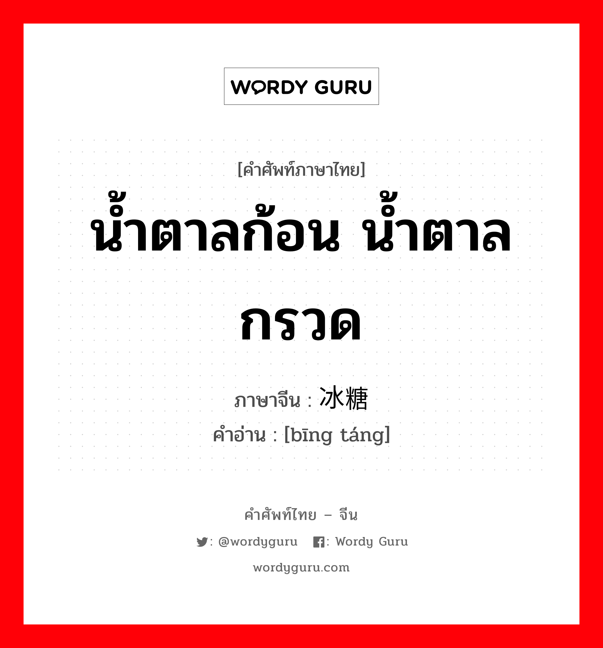 น้ำตาลก้อน น้ำตาลกรวด ภาษาจีนคืออะไร, คำศัพท์ภาษาไทย - จีน น้ำตาลก้อน น้ำตาลกรวด ภาษาจีน 冰糖 คำอ่าน [bīng táng]