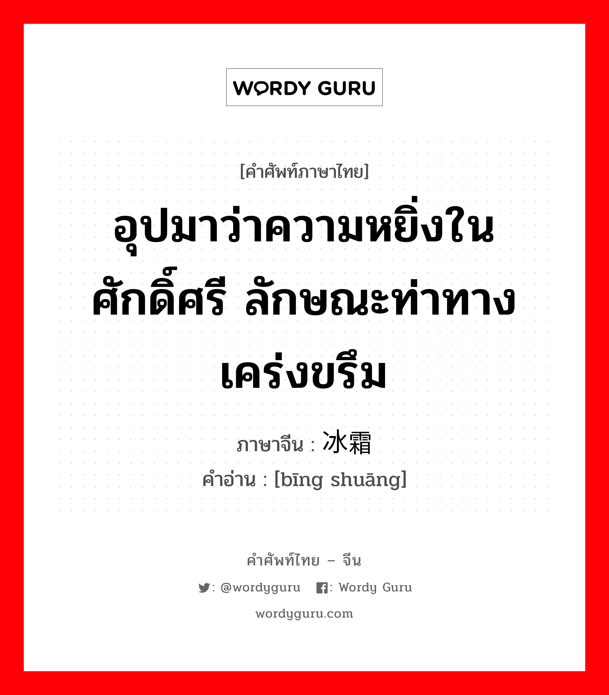 อุปมาว่าความหยิ่งในศักดิ์ศรี ลักษณะท่าทางเคร่งขรึม ภาษาจีนคืออะไร, คำศัพท์ภาษาไทย - จีน อุปมาว่าความหยิ่งในศักดิ์ศรี ลักษณะท่าทางเคร่งขรึม ภาษาจีน 冰霜 คำอ่าน [bīng shuāng]