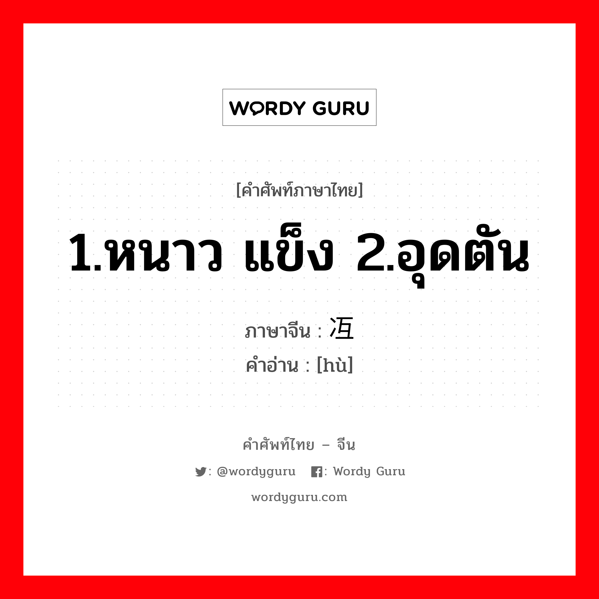 1.หนาว แข็ง 2.อุดตัน ภาษาจีนคืออะไร, คำศัพท์ภาษาไทย - จีน 1.หนาว แข็ง 2.อุดตัน ภาษาจีน 冱 คำอ่าน [hù]