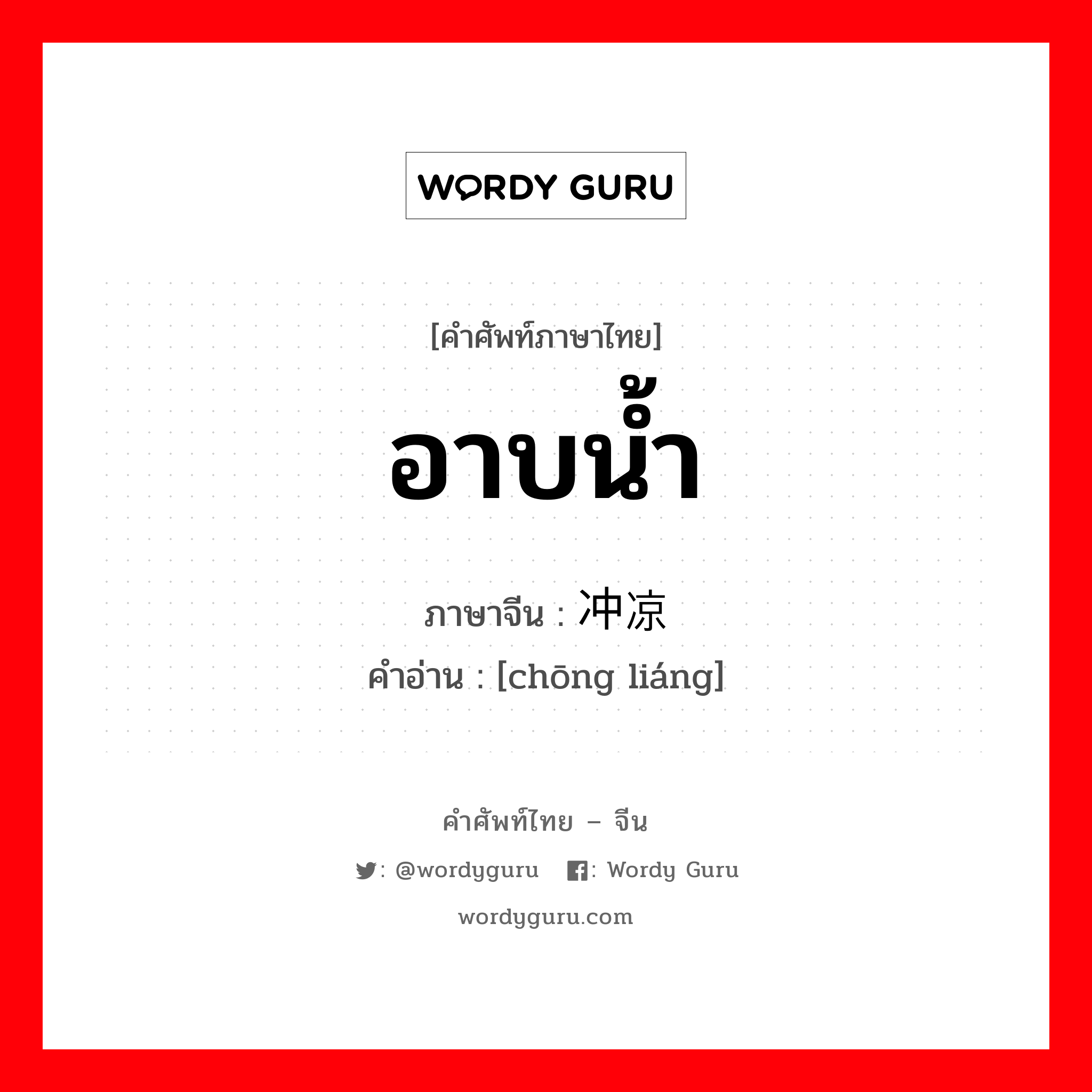 อาบน้ำ ภาษาจีนคืออะไร, คำศัพท์ภาษาไทย - จีน อาบน้ำ ภาษาจีน 冲凉 คำอ่าน [chōng liáng]