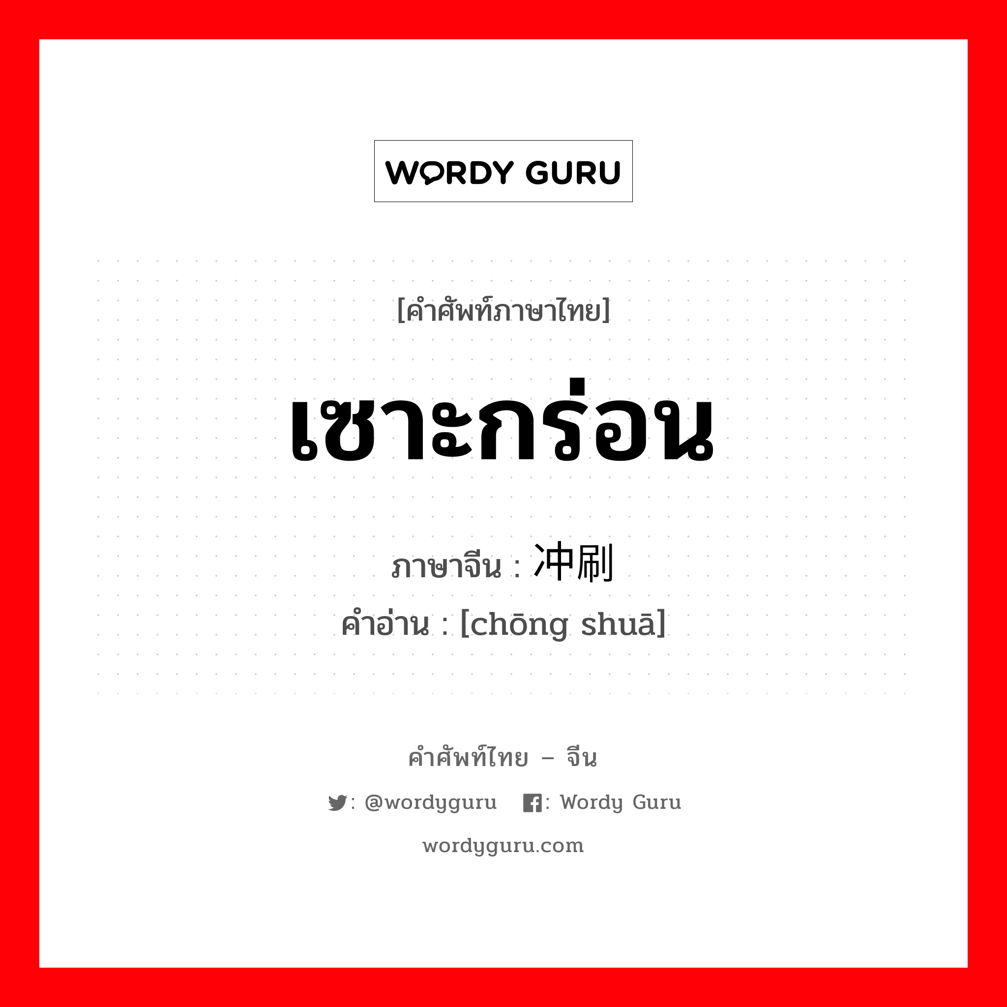 เซาะกร่อน ภาษาจีนคืออะไร, คำศัพท์ภาษาไทย - จีน เซาะกร่อน ภาษาจีน 冲刷 คำอ่าน [chōng shuā]