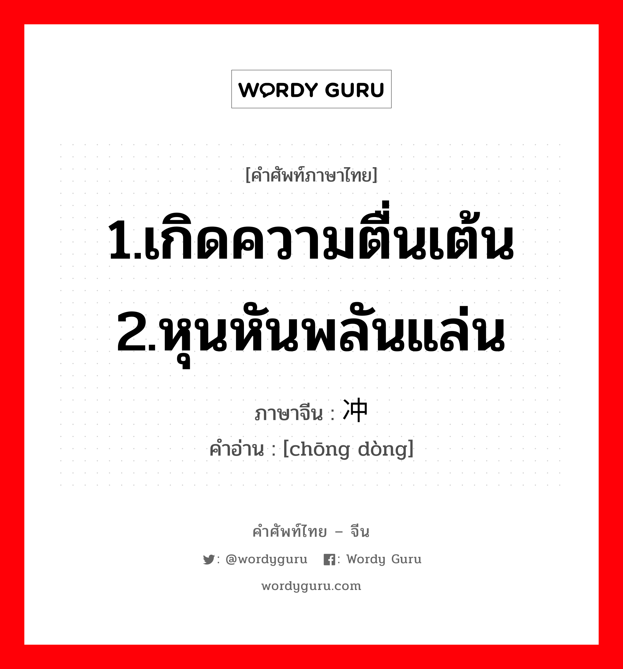 1.เกิดความตื่นเต้น 2.หุนหันพลันแล่น ภาษาจีนคืออะไร, คำศัพท์ภาษาไทย - จีน 1.เกิดความตื่นเต้น 2.หุนหันพลันแล่น ภาษาจีน 冲动 คำอ่าน [chōng dòng]