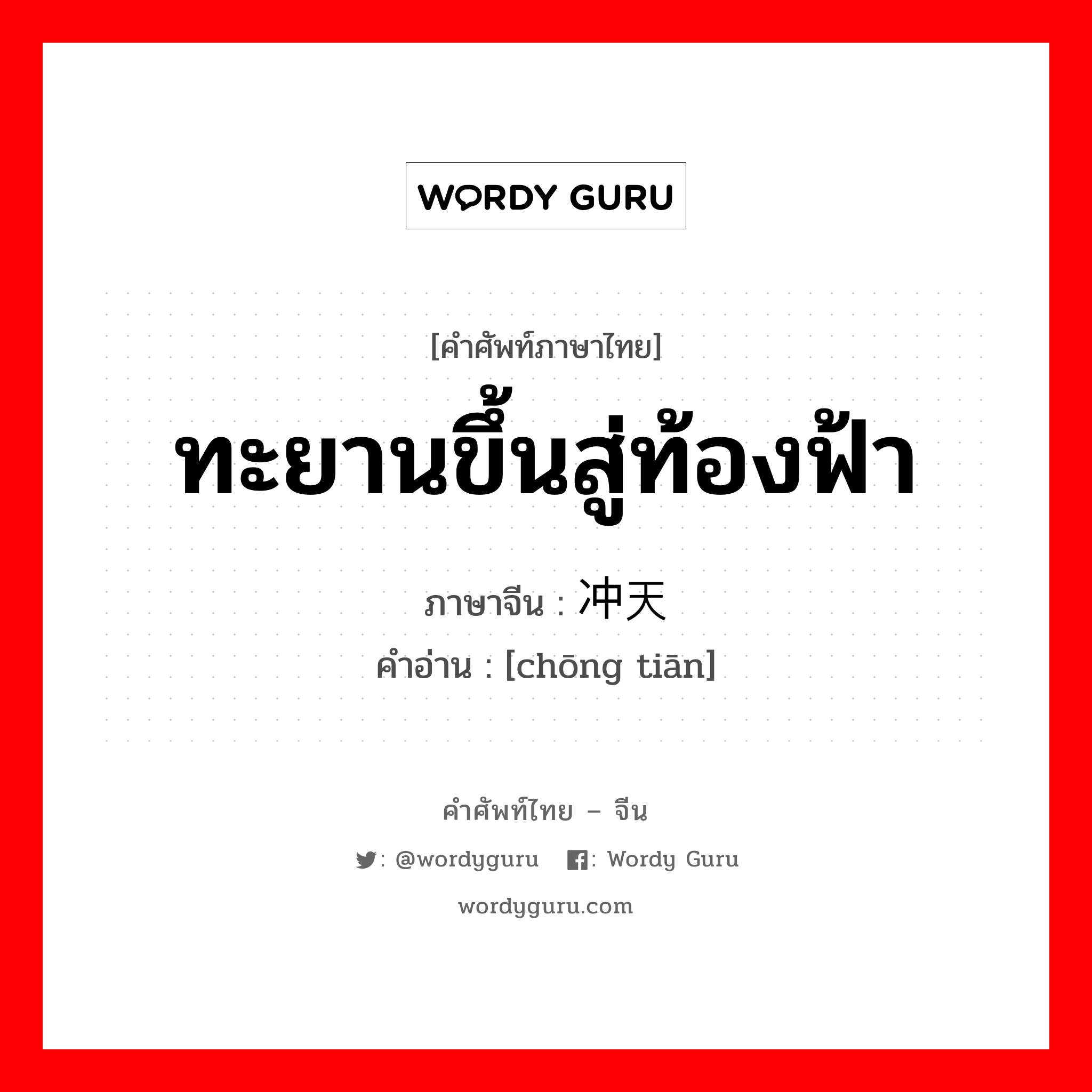 ทะยานขึ้นสู่ท้องฟ้า ภาษาจีนคืออะไร, คำศัพท์ภาษาไทย - จีน ทะยานขึ้นสู่ท้องฟ้า ภาษาจีน 冲天 คำอ่าน [chōng tiān]