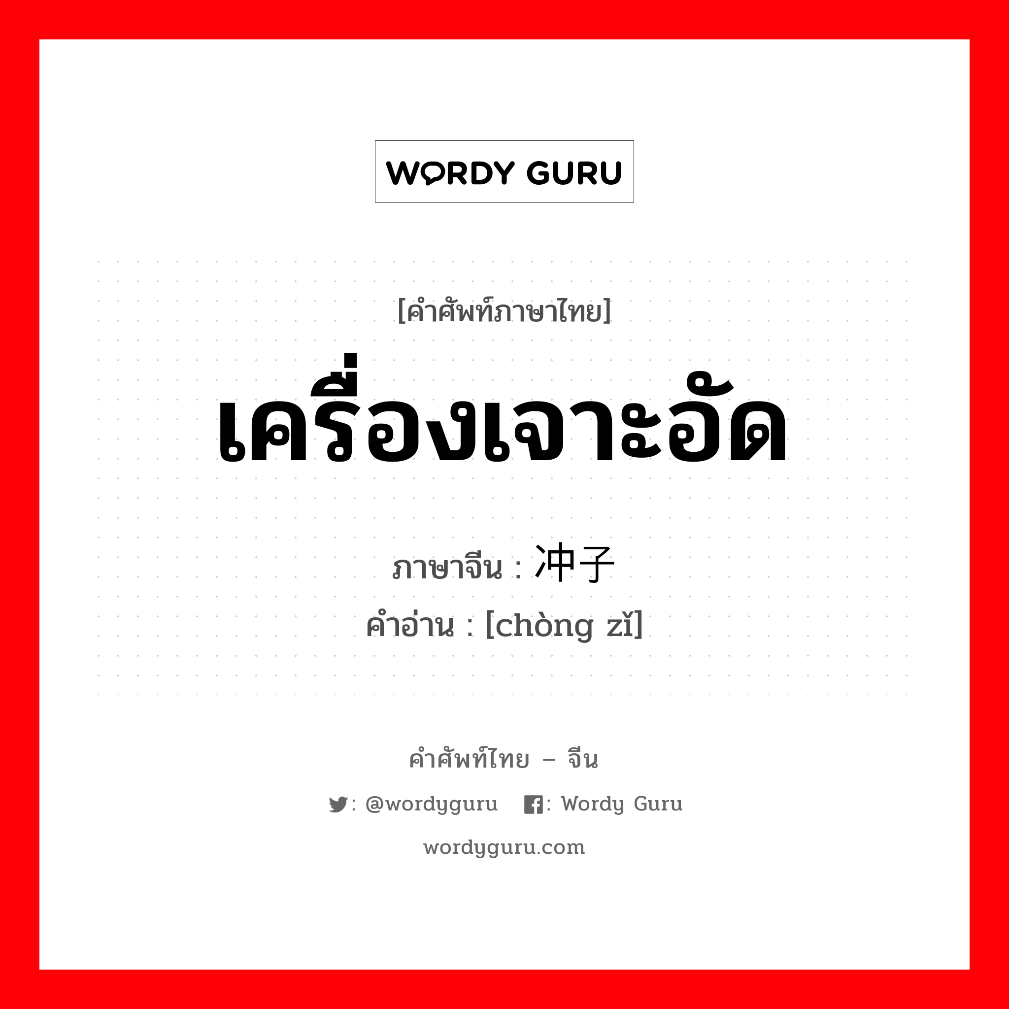 เครื่องเจาะอัด ภาษาจีนคืออะไร, คำศัพท์ภาษาไทย - จีน เครื่องเจาะอัด ภาษาจีน 冲子 คำอ่าน [chòng zǐ]