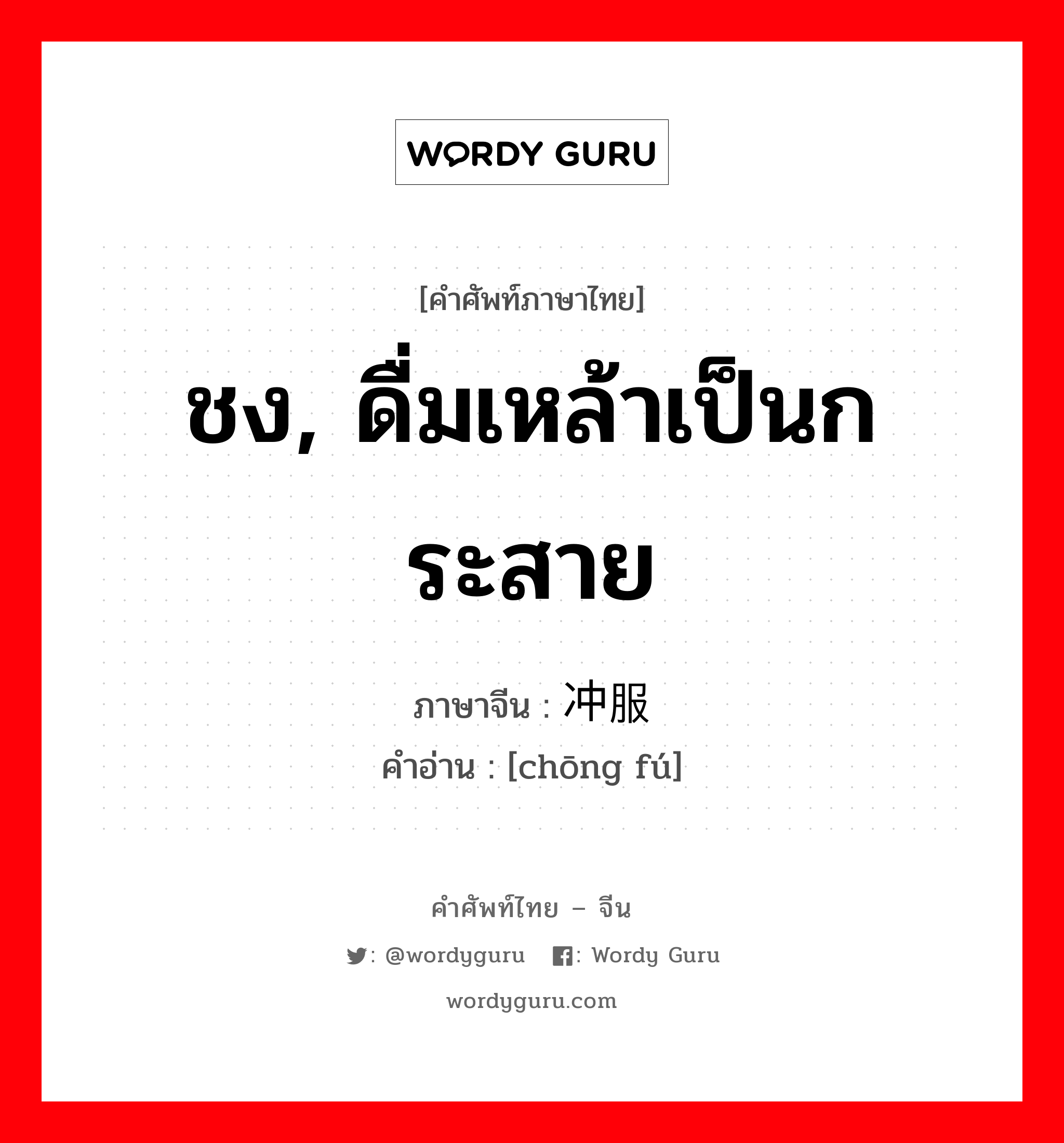 ชง, ดื่มเหล้าเป็นกระสาย ภาษาจีนคืออะไร, คำศัพท์ภาษาไทย - จีน ชง, ดื่มเหล้าเป็นกระสาย ภาษาจีน 冲服 คำอ่าน [chōng fú]