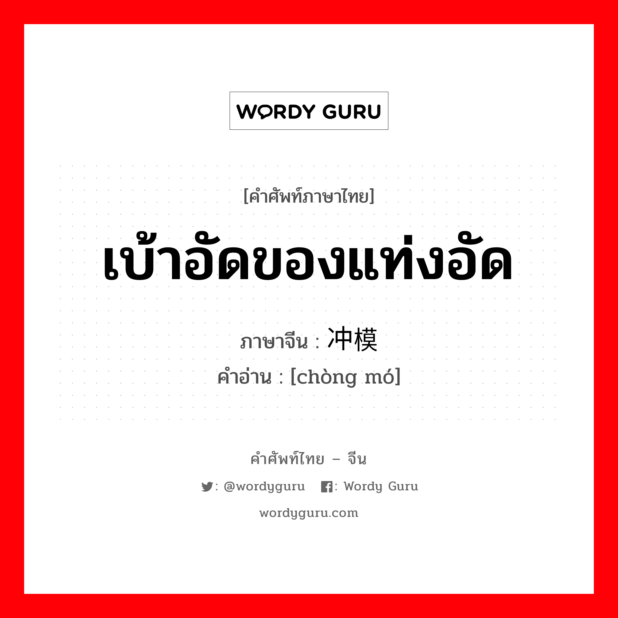 เบ้าอัดของแท่งอัด ภาษาจีนคืออะไร, คำศัพท์ภาษาไทย - จีน เบ้าอัดของแท่งอัด ภาษาจีน 冲模 คำอ่าน [chòng mó]