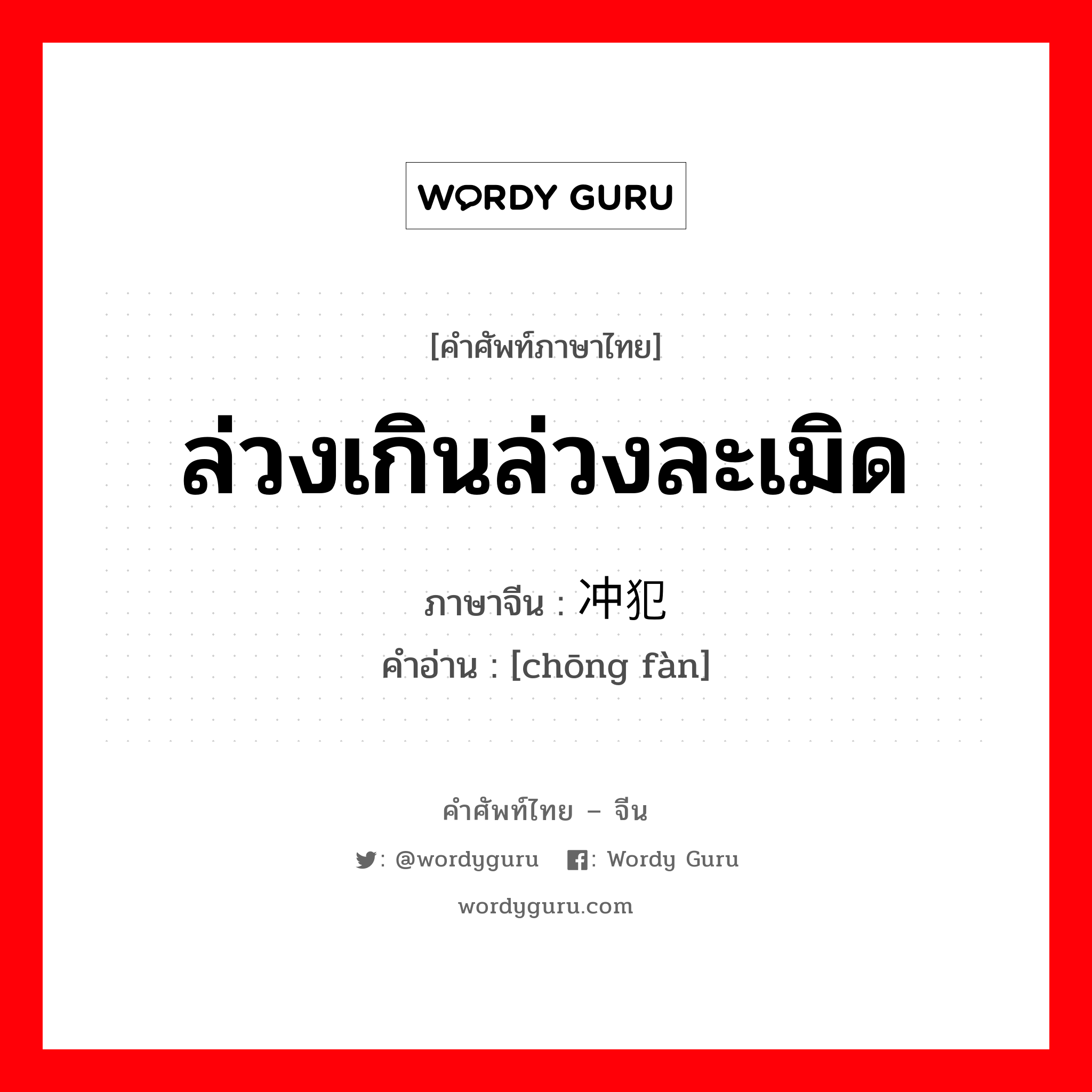 ล่วงเกินล่วงละเมิด ภาษาจีนคืออะไร, คำศัพท์ภาษาไทย - จีน ล่วงเกินล่วงละเมิด ภาษาจีน 冲犯 คำอ่าน [chōng fàn]