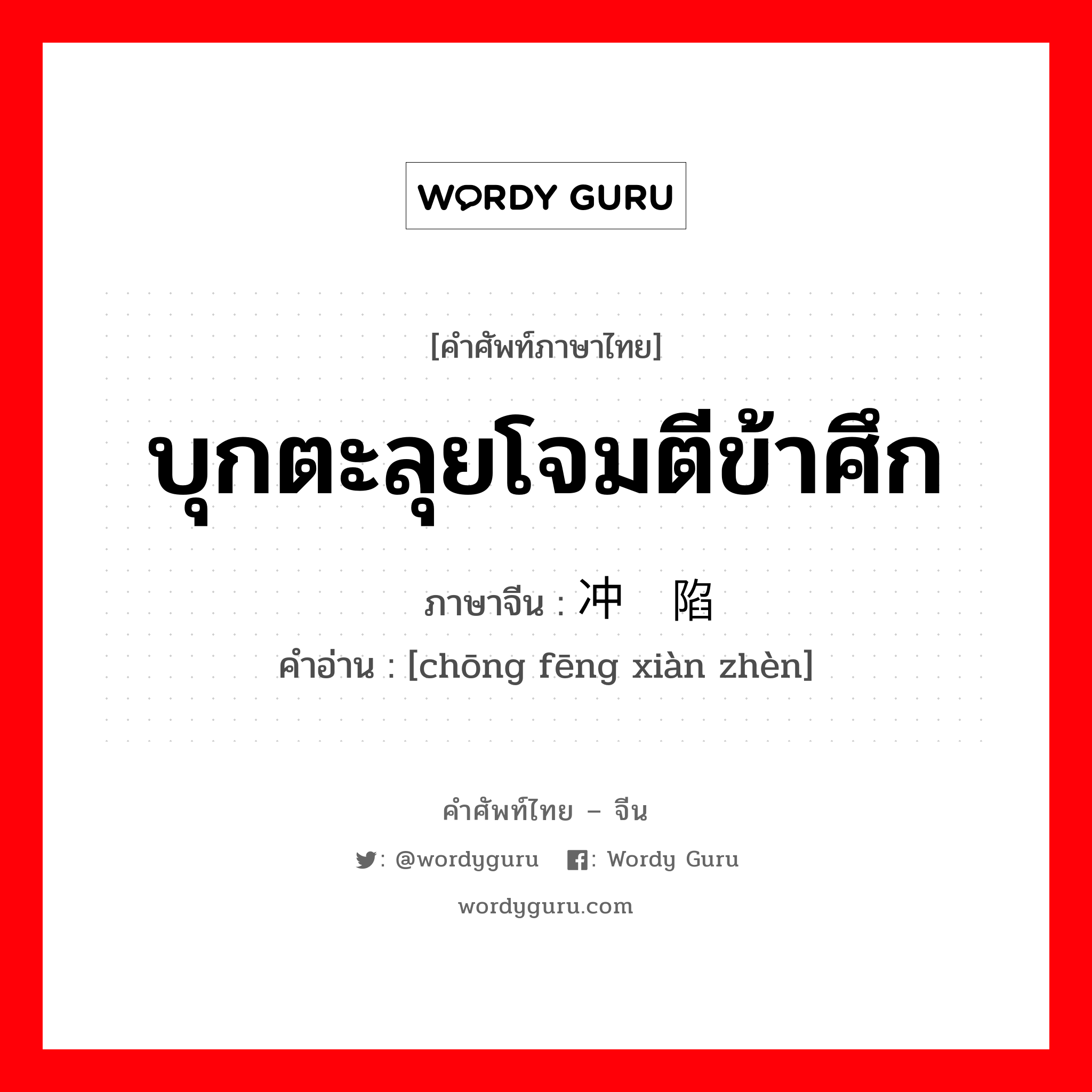 บุกตะลุยโจมตีข้าศึก ภาษาจีนคืออะไร, คำศัพท์ภาษาไทย - จีน บุกตะลุยโจมตีข้าศึก ภาษาจีน 冲锋陷阵 คำอ่าน [chōng fēng xiàn zhèn]