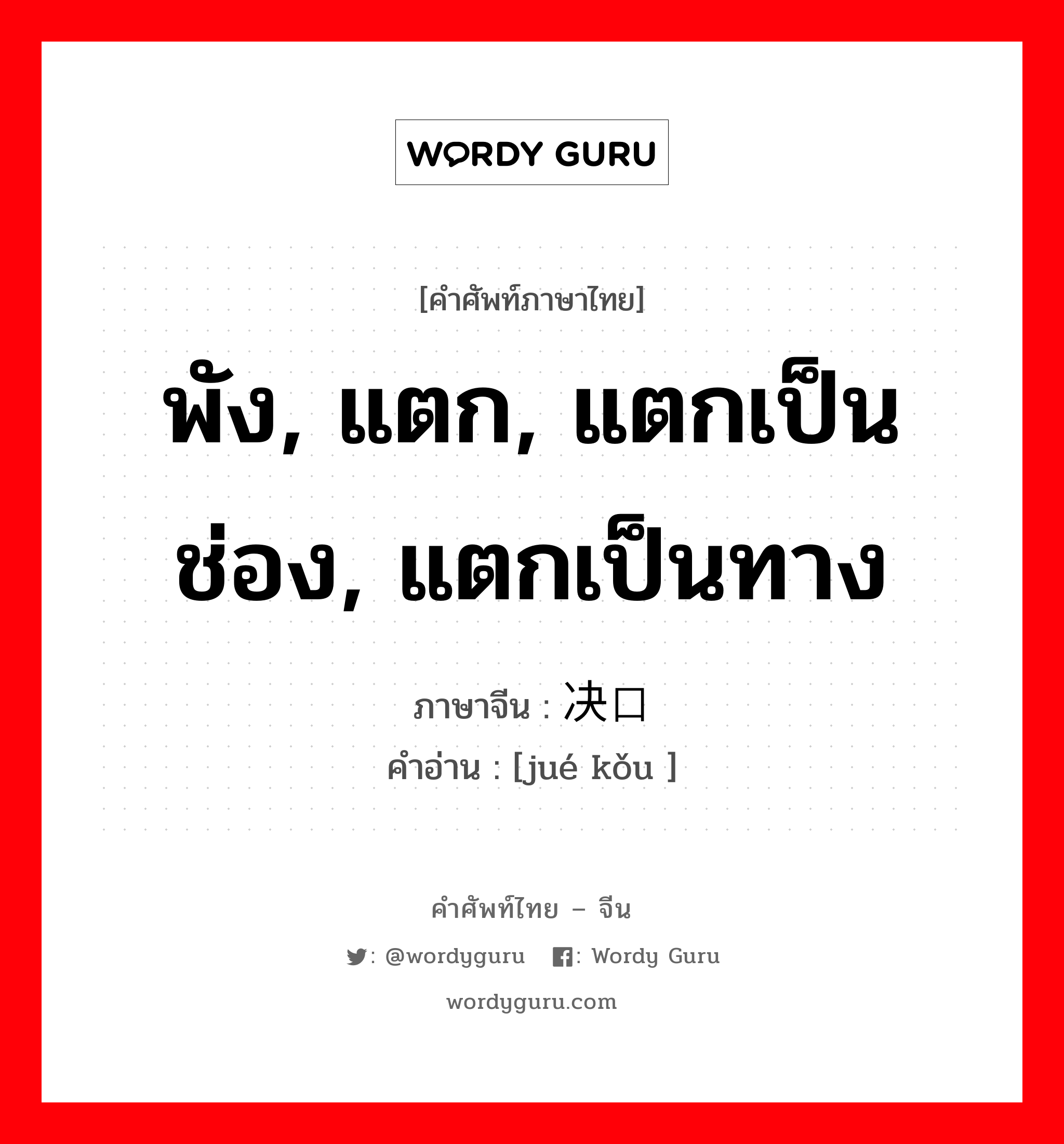 พัง, แตก, แตกเป็นช่อง, แตกเป็นทาง ภาษาจีนคืออะไร, คำศัพท์ภาษาไทย - จีน พัง, แตก, แตกเป็นช่อง, แตกเป็นทาง ภาษาจีน 决口 คำอ่าน [jué kǒu ]