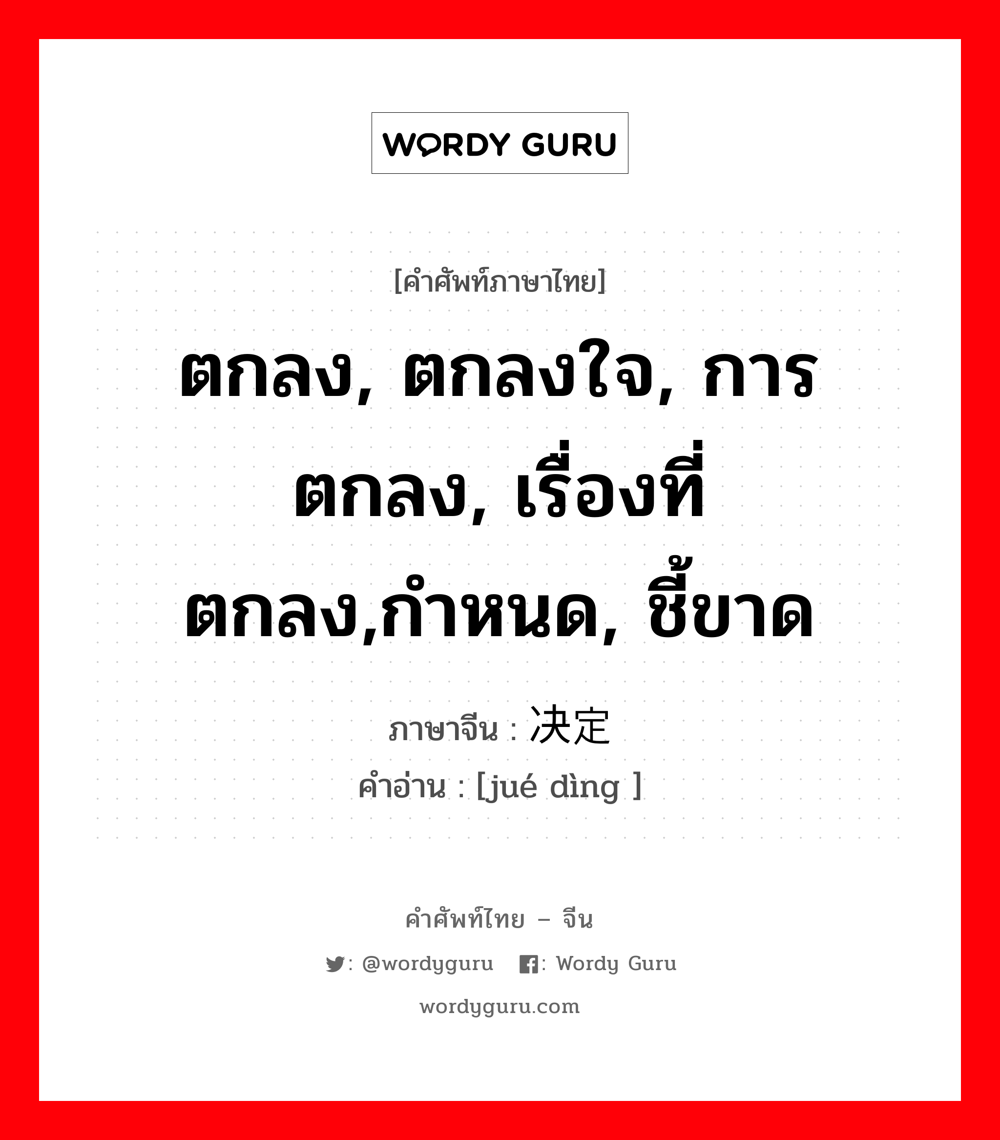 ตกลง, ตกลงใจ, การตกลง, เรื่องที่ตกลง,กำหนด, ชี้ขาด ภาษาจีนคืออะไร, คำศัพท์ภาษาไทย - จีน ตกลง, ตกลงใจ, การตกลง, เรื่องที่ตกลง,กำหนด, ชี้ขาด ภาษาจีน 决定 คำอ่าน [jué dìng ]