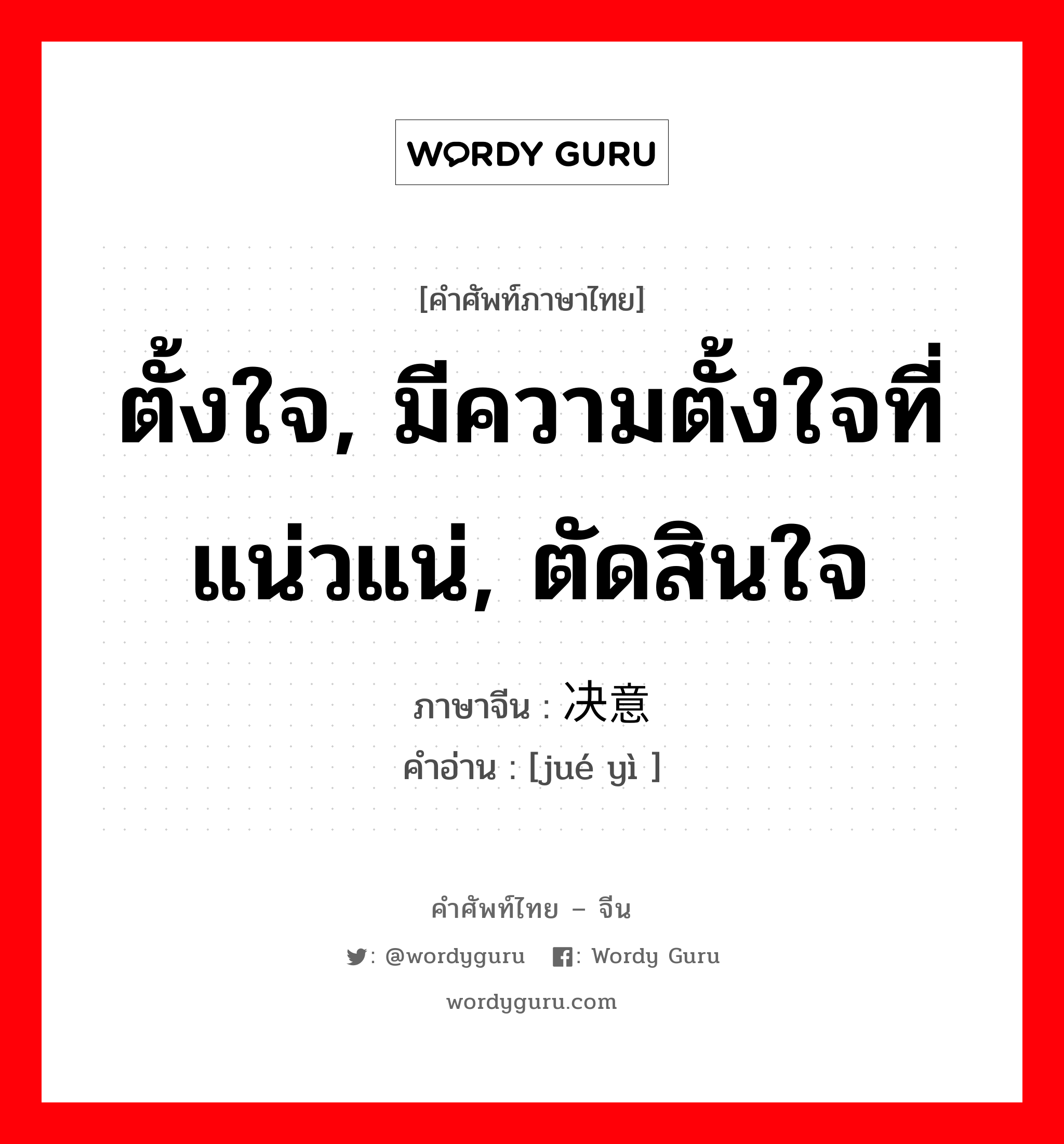 ตั้งใจ, มีความตั้งใจที่แน่วแน่, ตัดสินใจ ภาษาจีนคืออะไร, คำศัพท์ภาษาไทย - จีน ตั้งใจ, มีความตั้งใจที่แน่วแน่, ตัดสินใจ ภาษาจีน 决意 คำอ่าน [jué yì ]