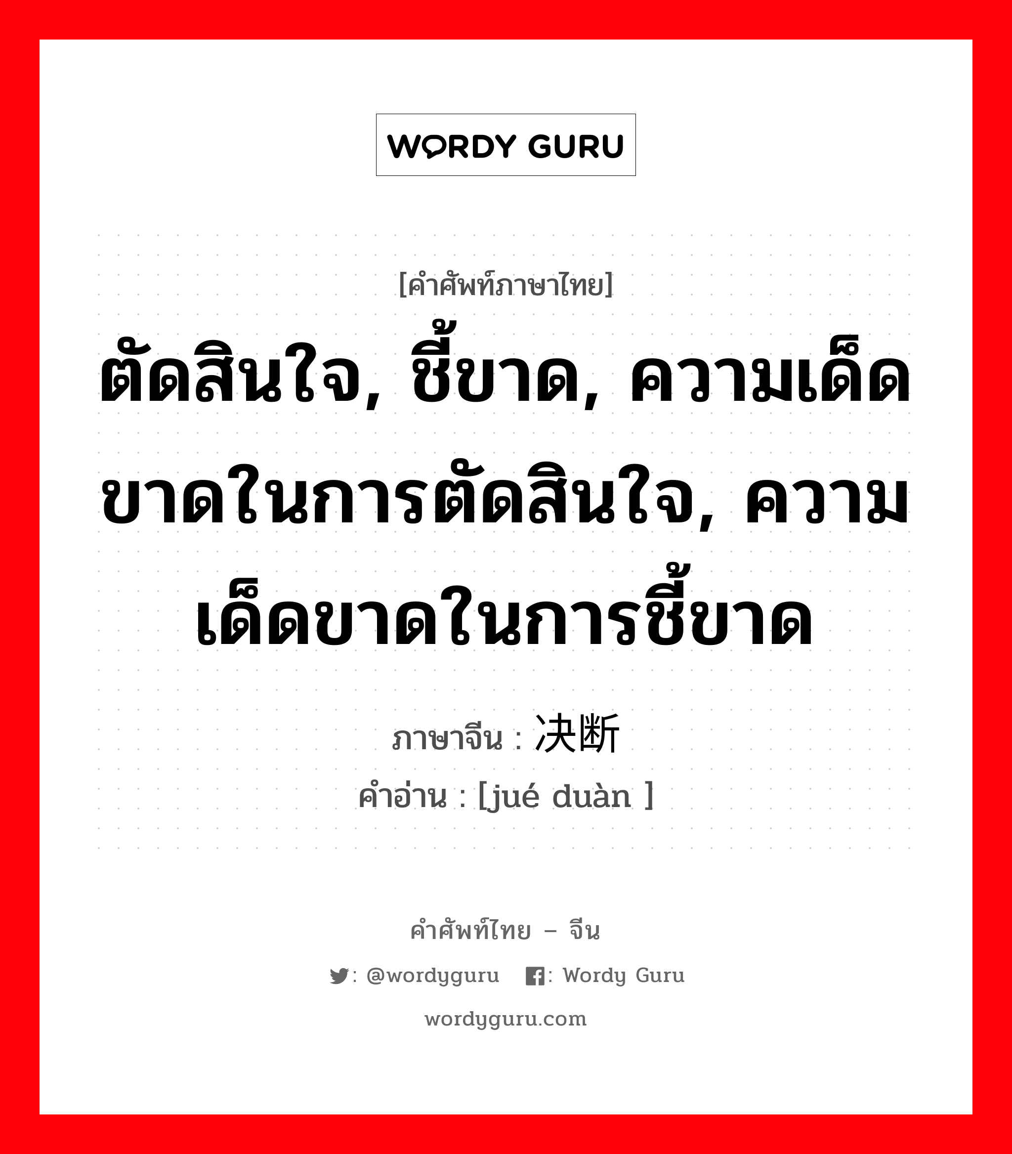 ตัดสินใจ, ชี้ขาด, ความเด็ดขาดในการตัดสินใจ, ความเด็ดขาดในการชี้ขาด ภาษาจีนคืออะไร, คำศัพท์ภาษาไทย - จีน ตัดสินใจ, ชี้ขาด, ความเด็ดขาดในการตัดสินใจ, ความเด็ดขาดในการชี้ขาด ภาษาจีน 决断 คำอ่าน [jué duàn ]