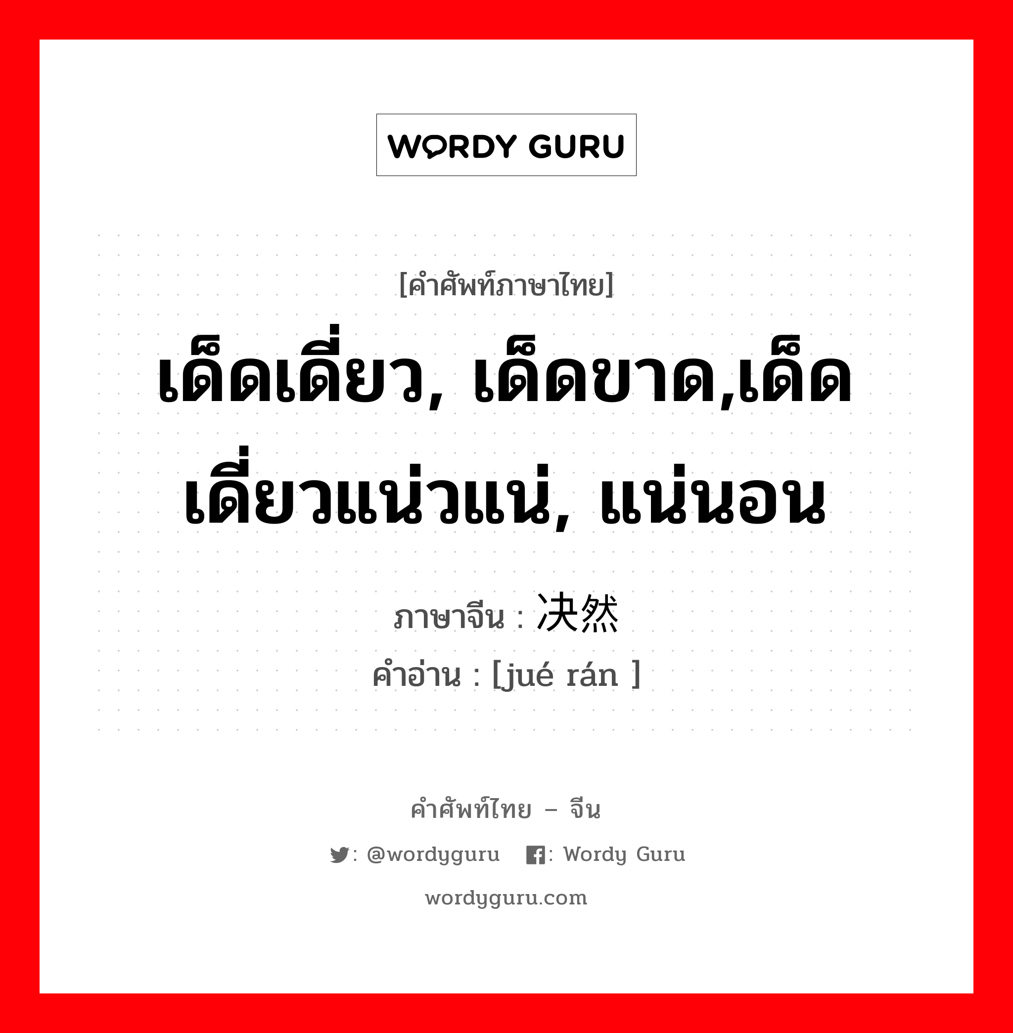 เด็ดเดี่ยว, เด็ดขาด,เด็ดเดี่ยวแน่วแน่, แน่นอน ภาษาจีนคืออะไร, คำศัพท์ภาษาไทย - จีน เด็ดเดี่ยว, เด็ดขาด,เด็ดเดี่ยวแน่วแน่, แน่นอน ภาษาจีน 决然 คำอ่าน [jué rán ]