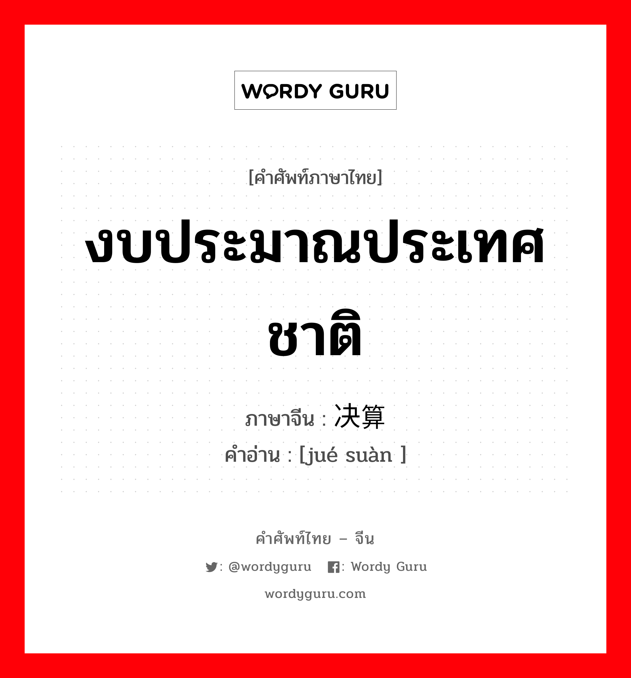 งบประมาณประเทศชาติ ภาษาจีนคืออะไร, คำศัพท์ภาษาไทย - จีน งบประมาณประเทศชาติ ภาษาจีน 决算 คำอ่าน [jué suàn ]