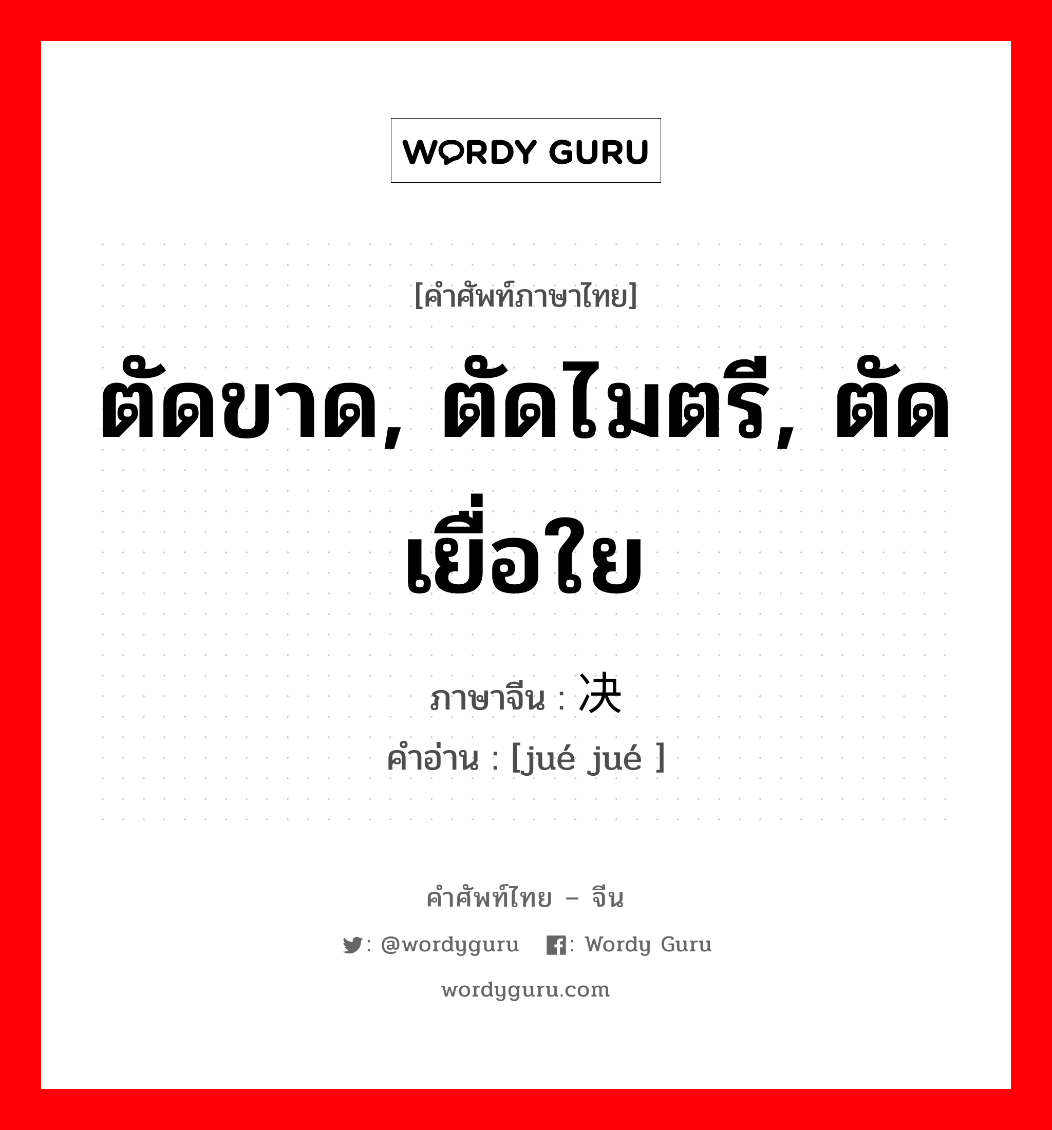 ตัดขาด, ตัดไมตรี, ตัดเยื่อใย ภาษาจีนคืออะไร, คำศัพท์ภาษาไทย - จีน ตัดขาด, ตัดไมตรี, ตัดเยื่อใย ภาษาจีน 决绝 คำอ่าน [jué jué ]