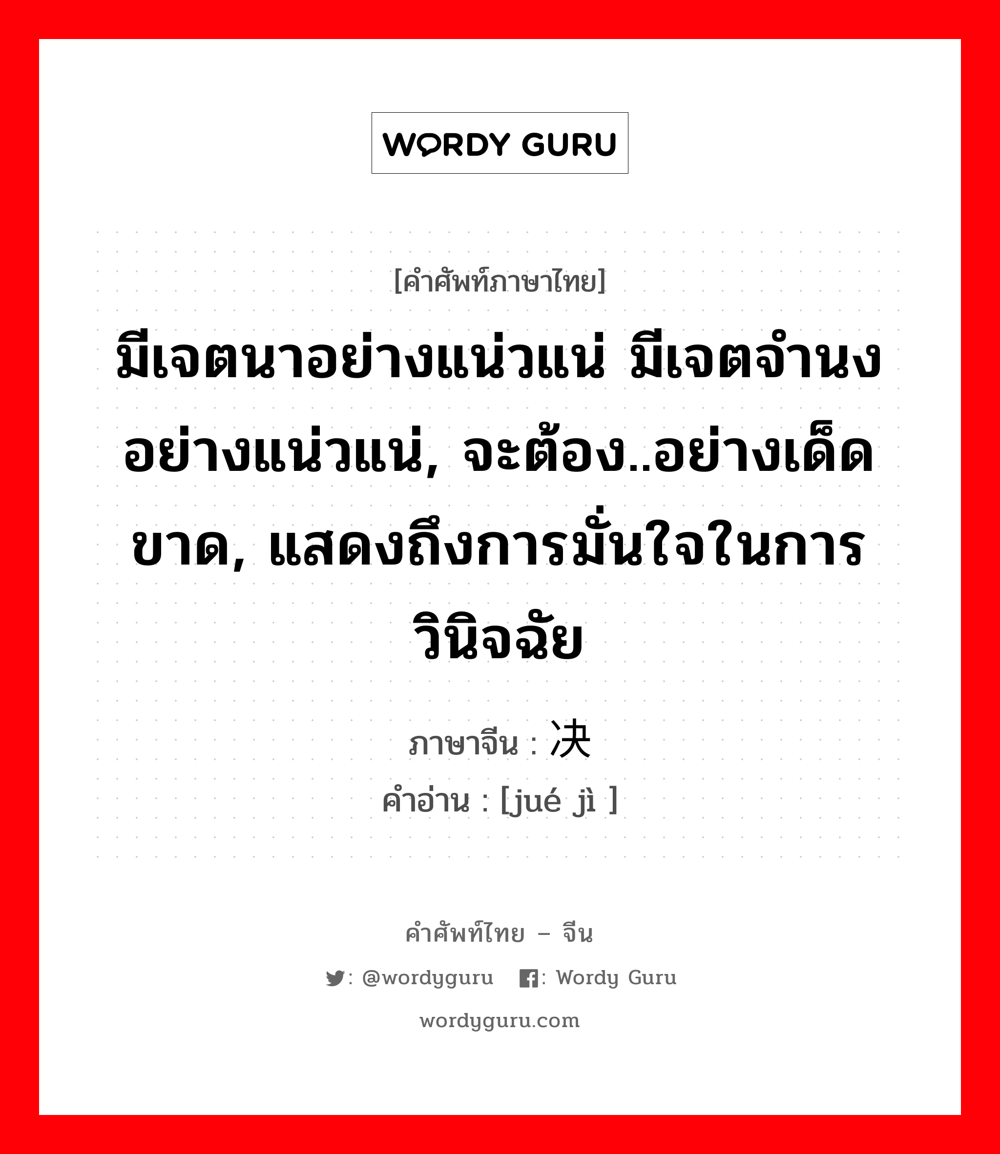 มีเจตนาอย่างแน่วแน่ มีเจตจำนงอย่างแน่วแน่, จะต้อง..อย่างเด็ดขาด, แสดงถึงการมั่นใจในการวินิจฉัย ภาษาจีนคืออะไร, คำศัพท์ภาษาไทย - จีน มีเจตนาอย่างแน่วแน่ มีเจตจำนงอย่างแน่วแน่, จะต้อง..อย่างเด็ดขาด, แสดงถึงการมั่นใจในการวินิจฉัย ภาษาจีน 决计 คำอ่าน [jué jì ]